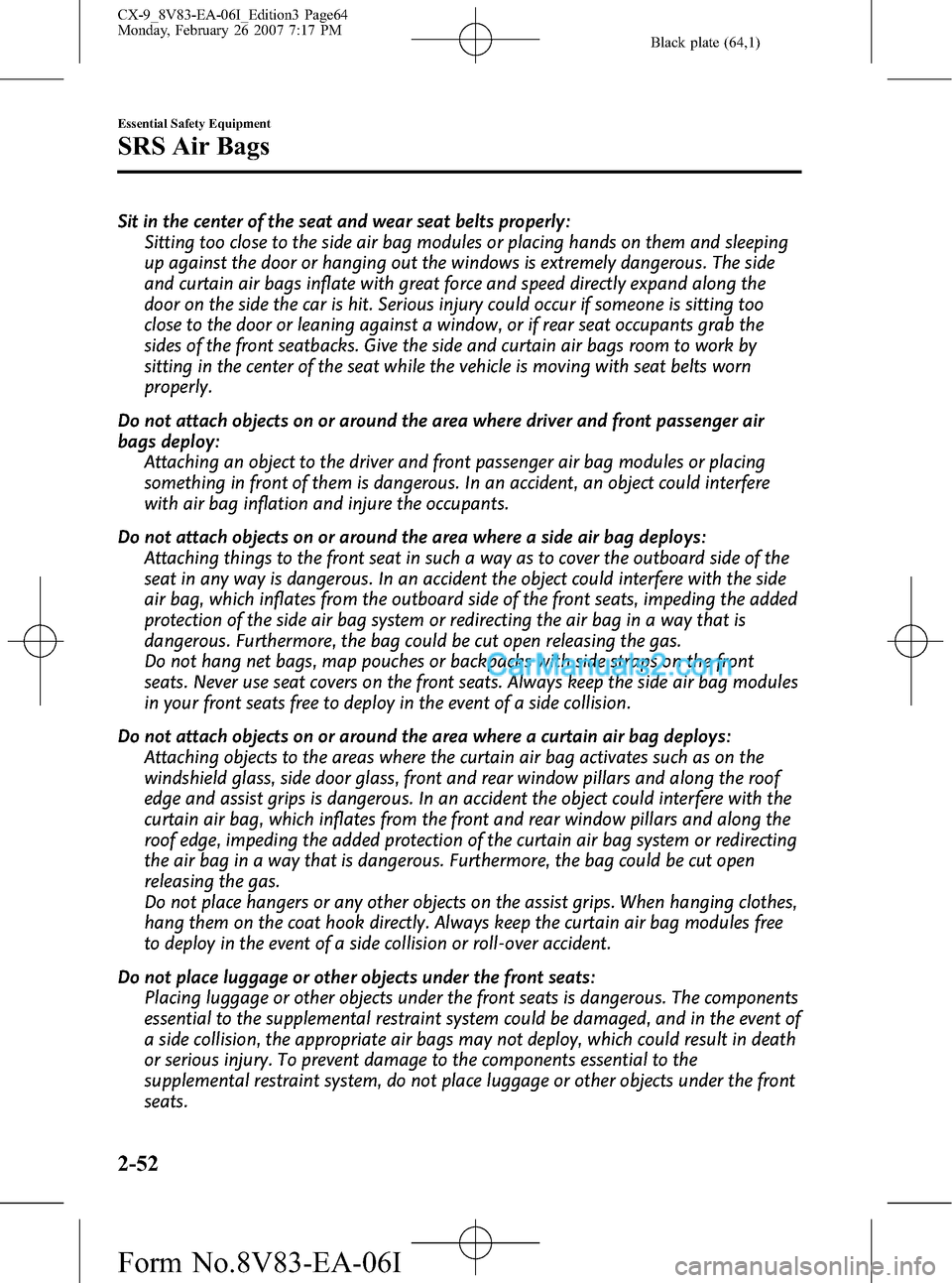 MAZDA MODEL CX-9 2007   (in English) Repair Manual Black plate (64,1)
Sit in the center of the seat and wear seat belts properly:
Sitting too close to the side air bag modules or placing hands on them and sleeping
up against the door or hanging out th