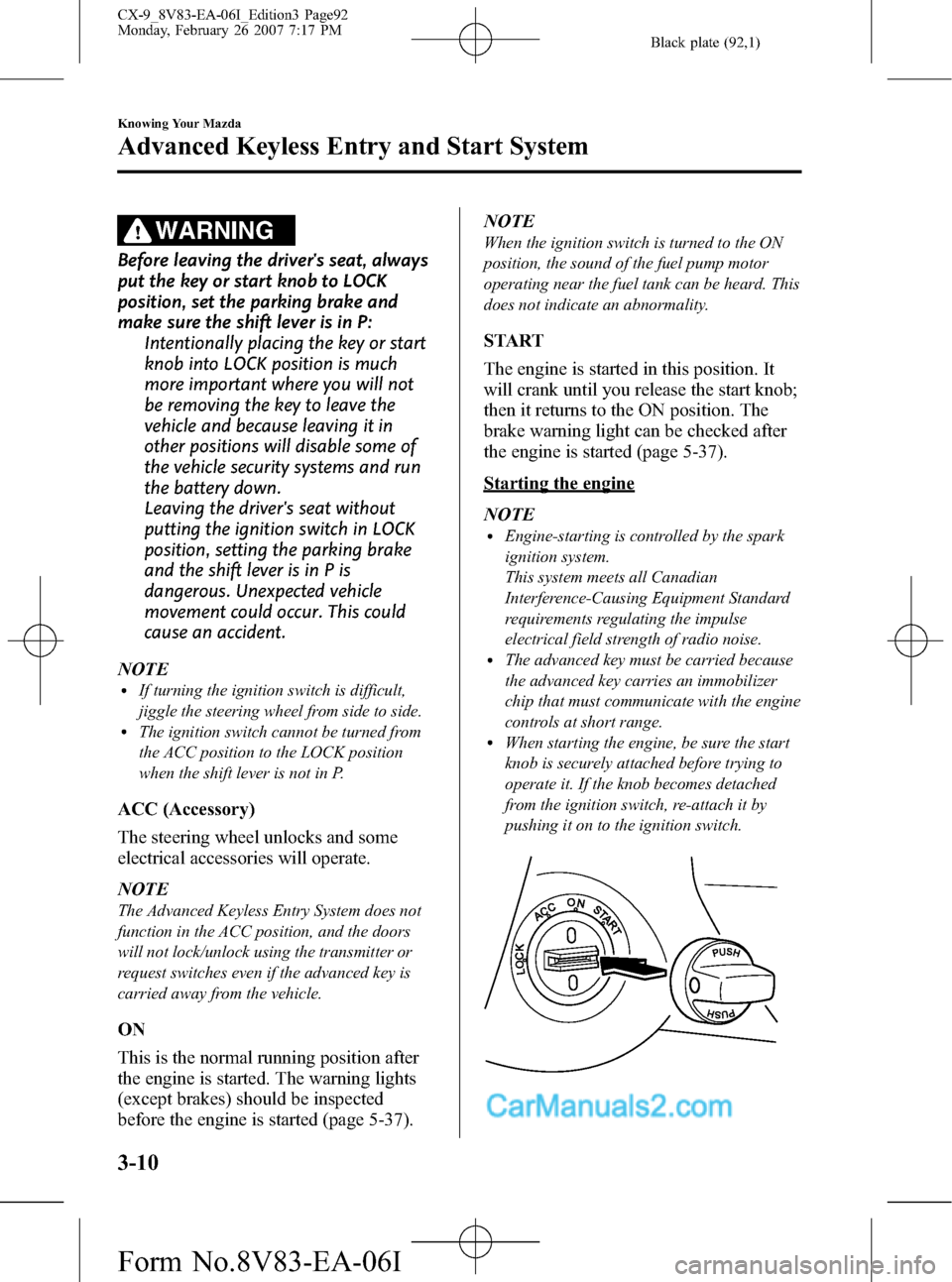 MAZDA MODEL CX-9 2007  Owners Manual (in English) Black plate (92,1)
WARNING
Before leaving the drivers seat, always
put the key or start knob to LOCK
position, set the parking brake and
make sure the shift lever is in P:
Intentionally placing the k