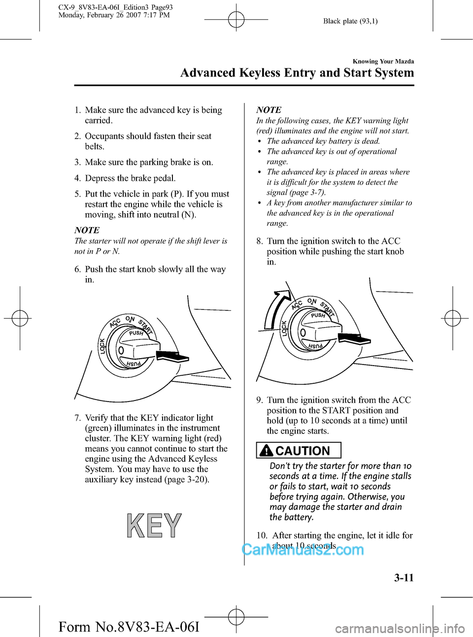 MAZDA MODEL CX-9 2007  Owners Manual (in English) Black plate (93,1)
1. Make sure the advanced key is being
carried.
2. Occupants should fasten their seat
belts.
3. Make sure the parking brake is on.
4. Depress the brake pedal.
5. Put the vehicle in 