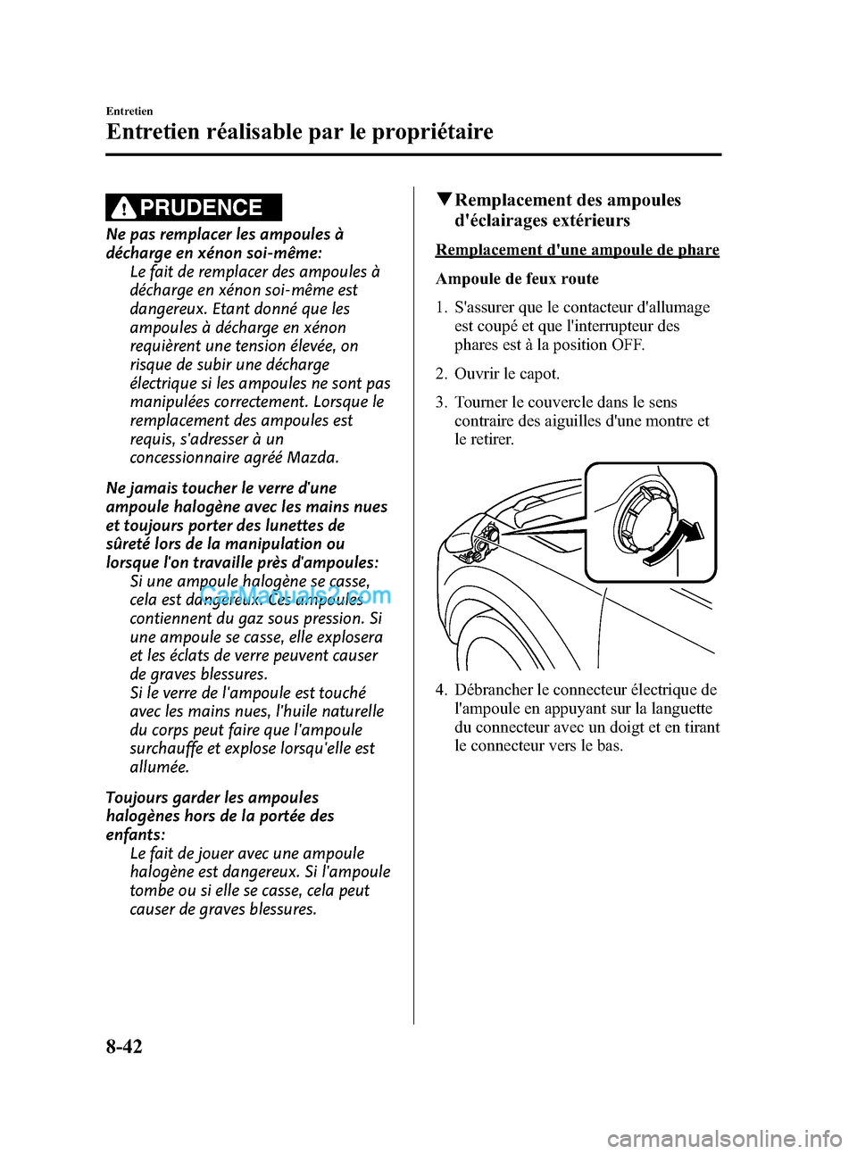 MAZDA MODEL CX-9 2007 Manuel du propriétaire (in French) Black plate (454,1)
PRUDENCE
Ne pas remplacer les ampoules Ã
décharge en xénon soi-même:
Le fait de remplacer des ampoules Ã
décharge en xénon soi-même est
dangereux. Etant donné que les
ampo MAZDA MODEL CX-9 2007 Manuel du propriétaire (in French) Black plate (454,1)
PRUDENCE
Ne pas remplacer les ampoules Ã
décharge en xénon soi-même:
Le fait de remplacer des ampoules Ã
décharge en xénon soi-même est
dangereux. Etant donné que les
ampo