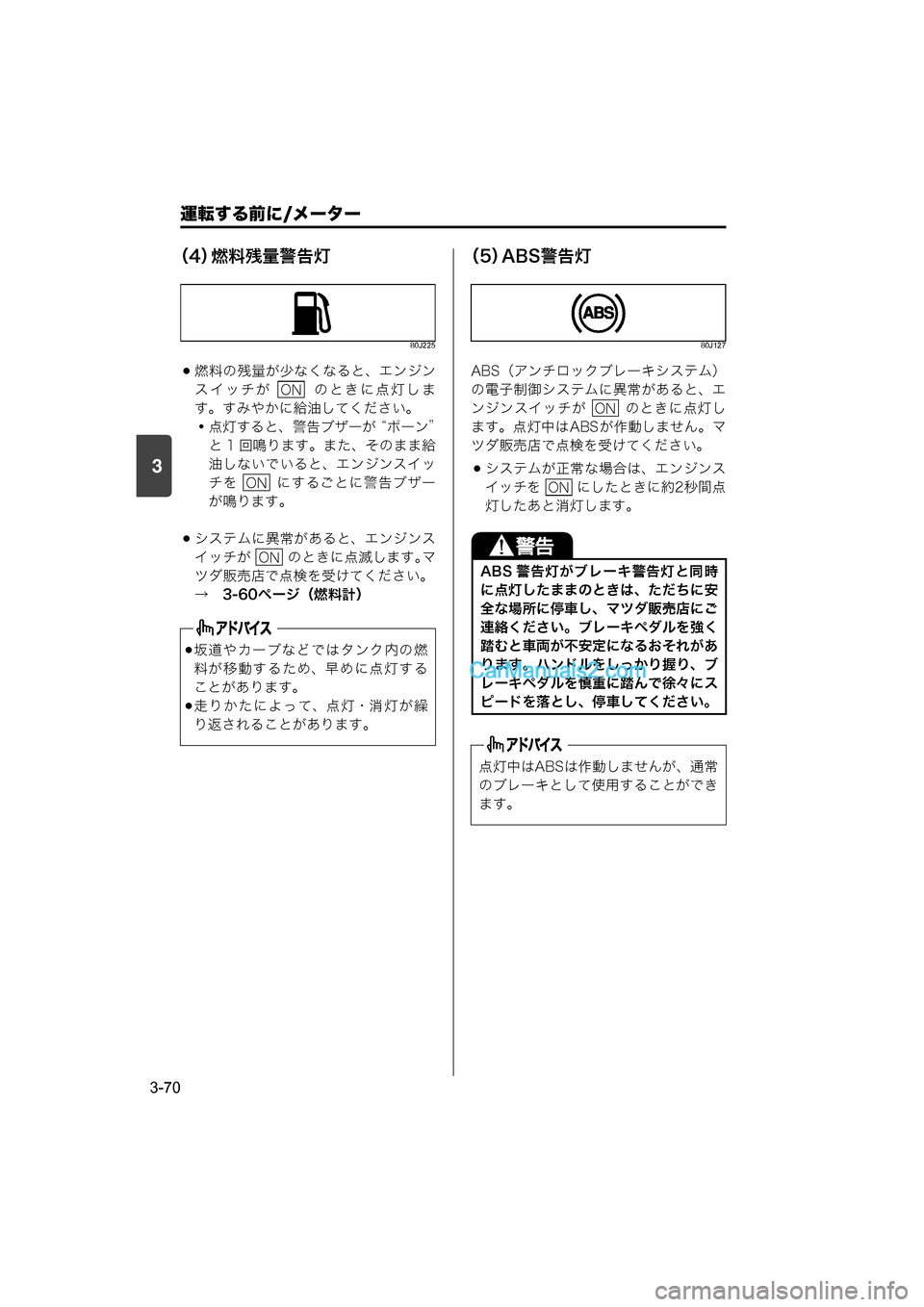 MAZDA MODEL CARROL 2015  取扱説明書 (キャロル) (in Japanese) 運転する前に/メーター
3-70
3
（4）燃料残量警告灯
80J225
燃料の残量が少なくなると、エンジン
スイッチが    のときに点灯しま
す。すみやかに給�
