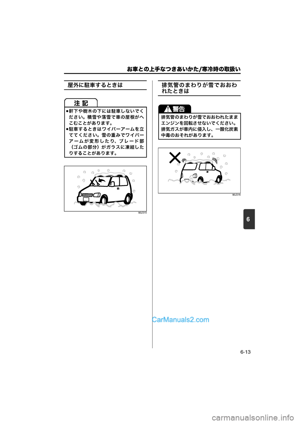 MAZDA MODEL CARROL 2013  取扱説明書 (キャロル) (in Japanese) 6
お車との上手なつきあいかた/寒冷時の取扱い
6-13
屋外に駐車するときは
80J315
排気管のまわりが雪でおおわ
れたときは
80J316
軒下や樹木の下には