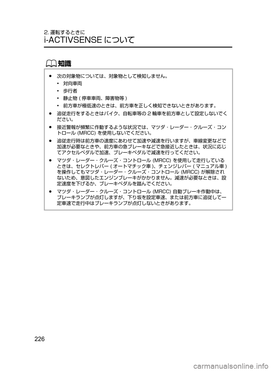 MAZDA MODEL DEMIO 2017  デミオ｜取扱説明書 (in Japanese) 226
2. 運転するときに
i-ACTIVSENSE について
ŒÝ
﻿﻿●次の対象物については､ 対象物として検知しません。
•﻿﻿
対向車両
•

﻿﻿
歩行者
•

﻿