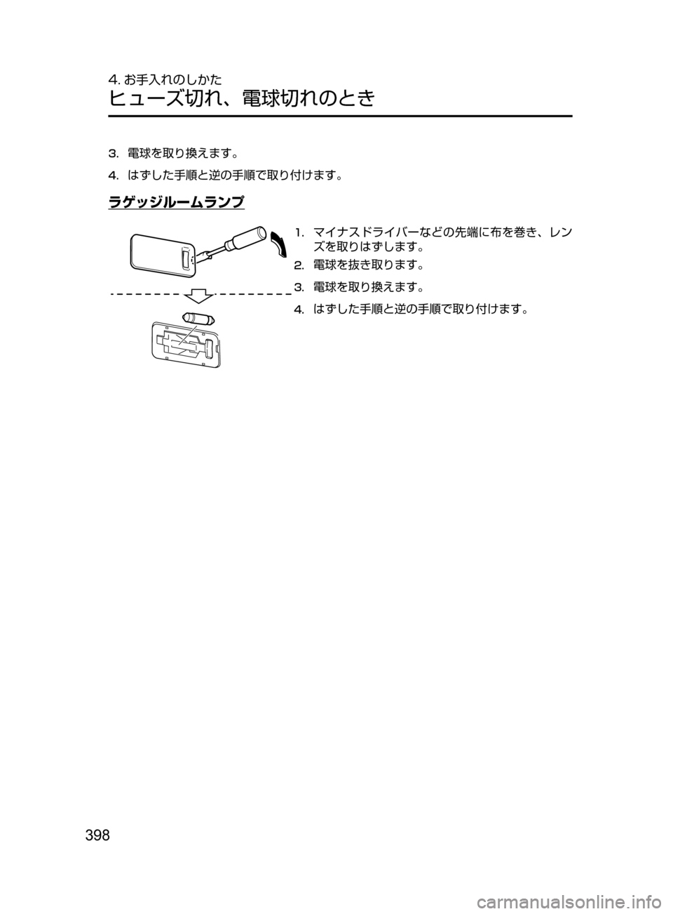 MAZDA MODEL DEMIO 2016  デミオ｜取扱説明書 (in Japanese) 398
4. お手入れのしかた
ヒューズ切れ､ 電球切れのとき
3.	電球を取り換えます。
4.	はずした手順と逆の手順で取り付けます。
ラゲッジルームラン