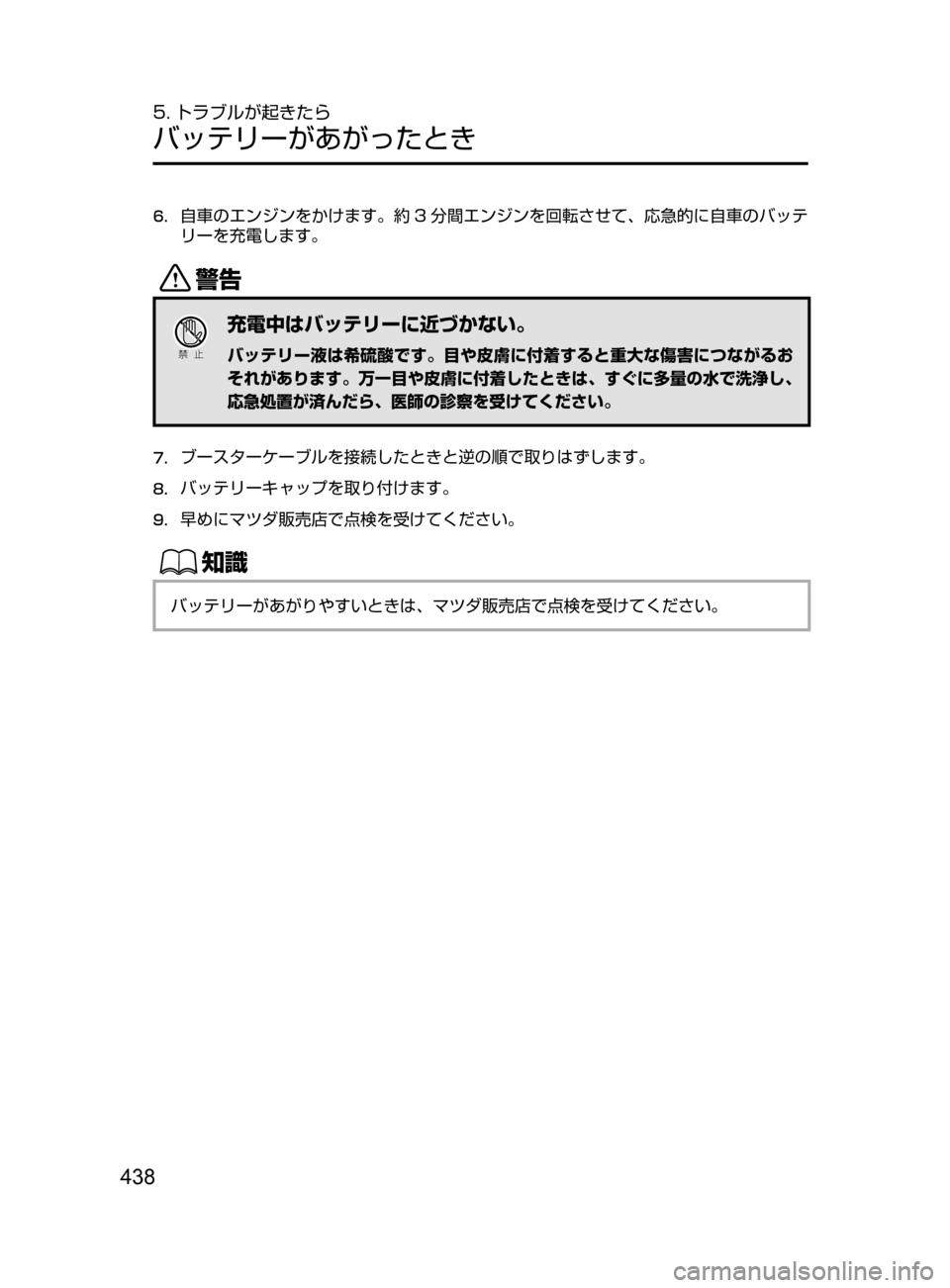 MAZDA MODEL DEMIO 2016  デミオ｜取扱説明書 (in Japanese) 438
5. トラブルが起きたら
バッテリーがあがったとき
6.	自車のエンジンをかけます。約 3 分間エンジンを回転させて､ 応急的に自車のバッテ
リーを