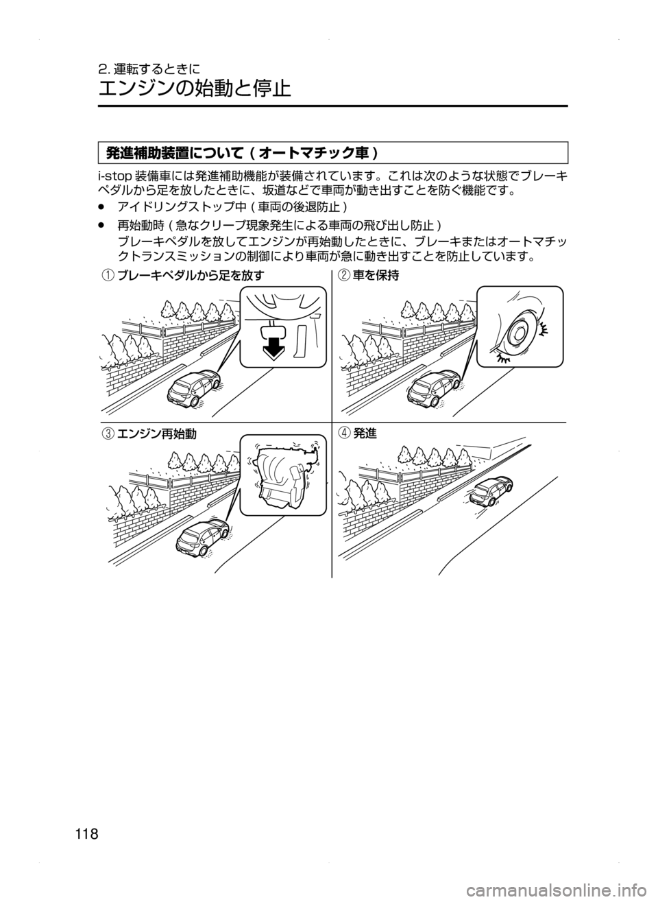 MAZDA MODEL DEMIO 2014  デミオ｜取扱説明書 (in Japanese) 11 8
2. 運転するときに
エンジンの始動と停止
発進補助装置について ( オートマチック車 )
i-stop 装備車には発進補助機能が装備されています。これ