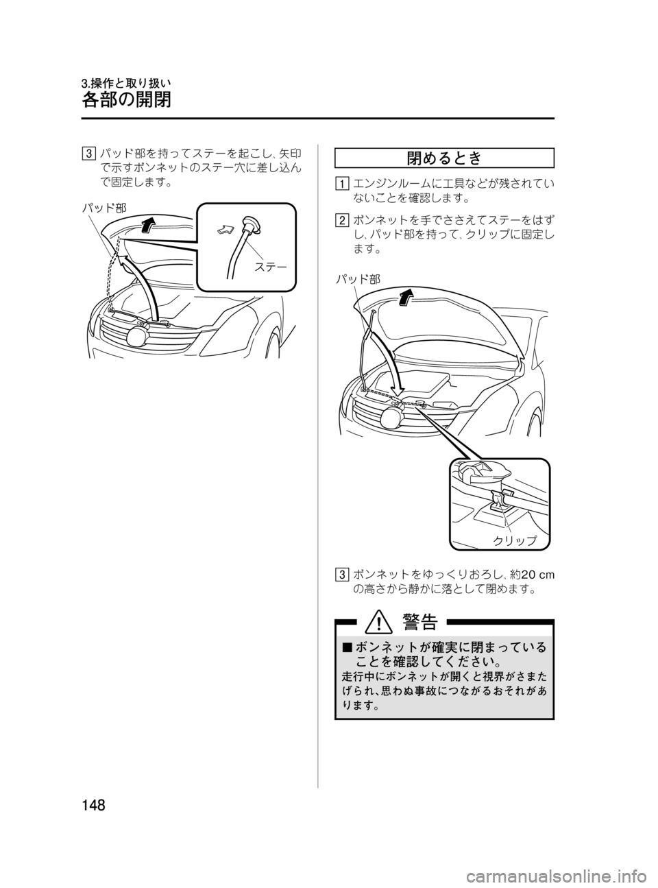 MAZDA MODEL MPV 2008  取扱説明書 (in Japanese) Black plate (148,1)
パッド部を持ってステーを起こし､矢印
で示すボンネットのステー穴に差し込ん
で固定します。閉めるとき
エンジンルームに工具な