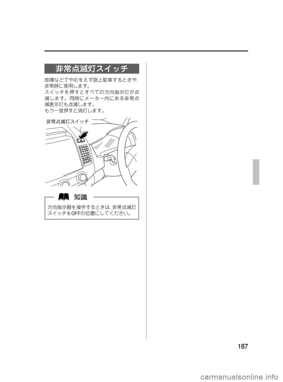 MAZDA MODEL MPV 2008  取扱説明書 (in Japanese) Black plate (187,1)
非常点滅灯スイッチ
故障などでやむをえず路上駐車するときや､
非常時に使用します。
スイッチを押すとすべての方向指示灯が点
