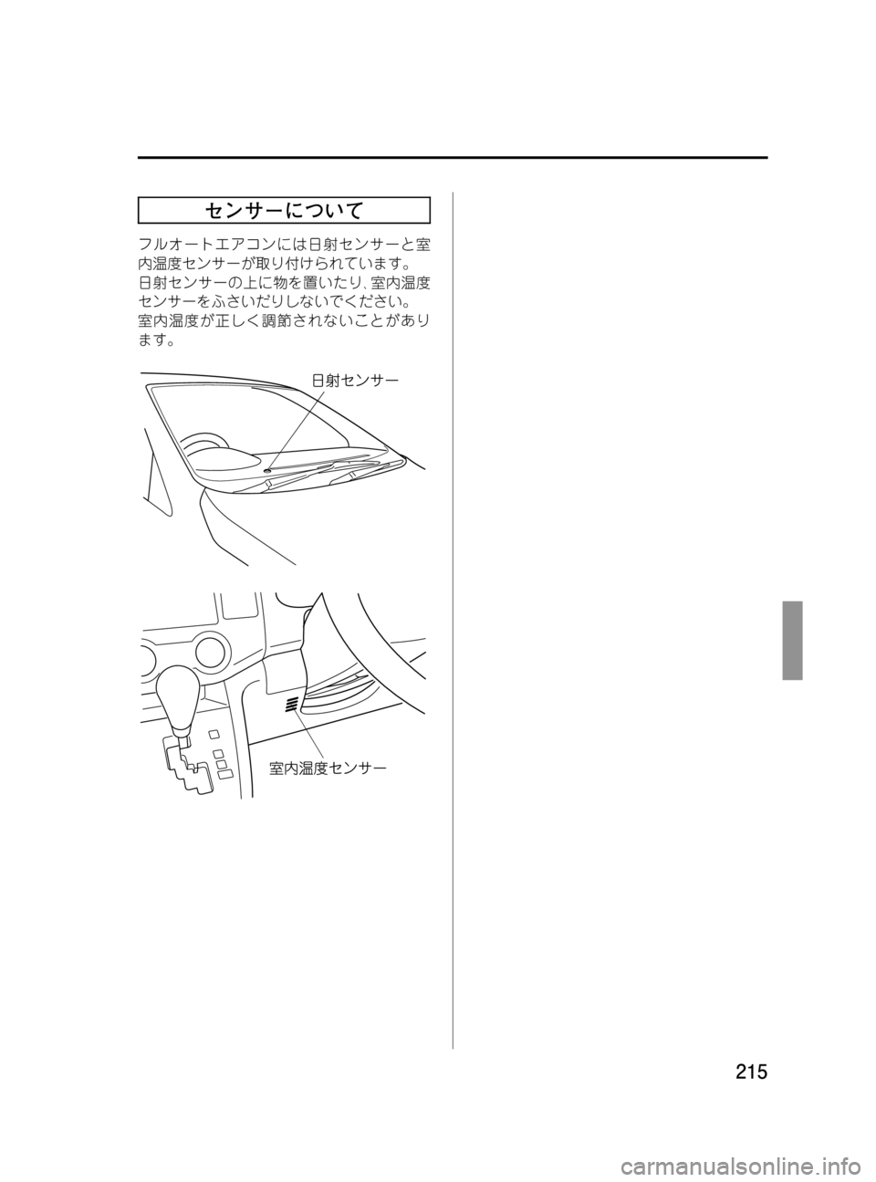 MAZDA MODEL MPV 2008  取扱説明書 (in Japanese) Black plate (215,1)
センサーについて
フルオートエアコンには日射センサーと室
内温度センサーが取り付けられています。
日射センサーの上に物を置い