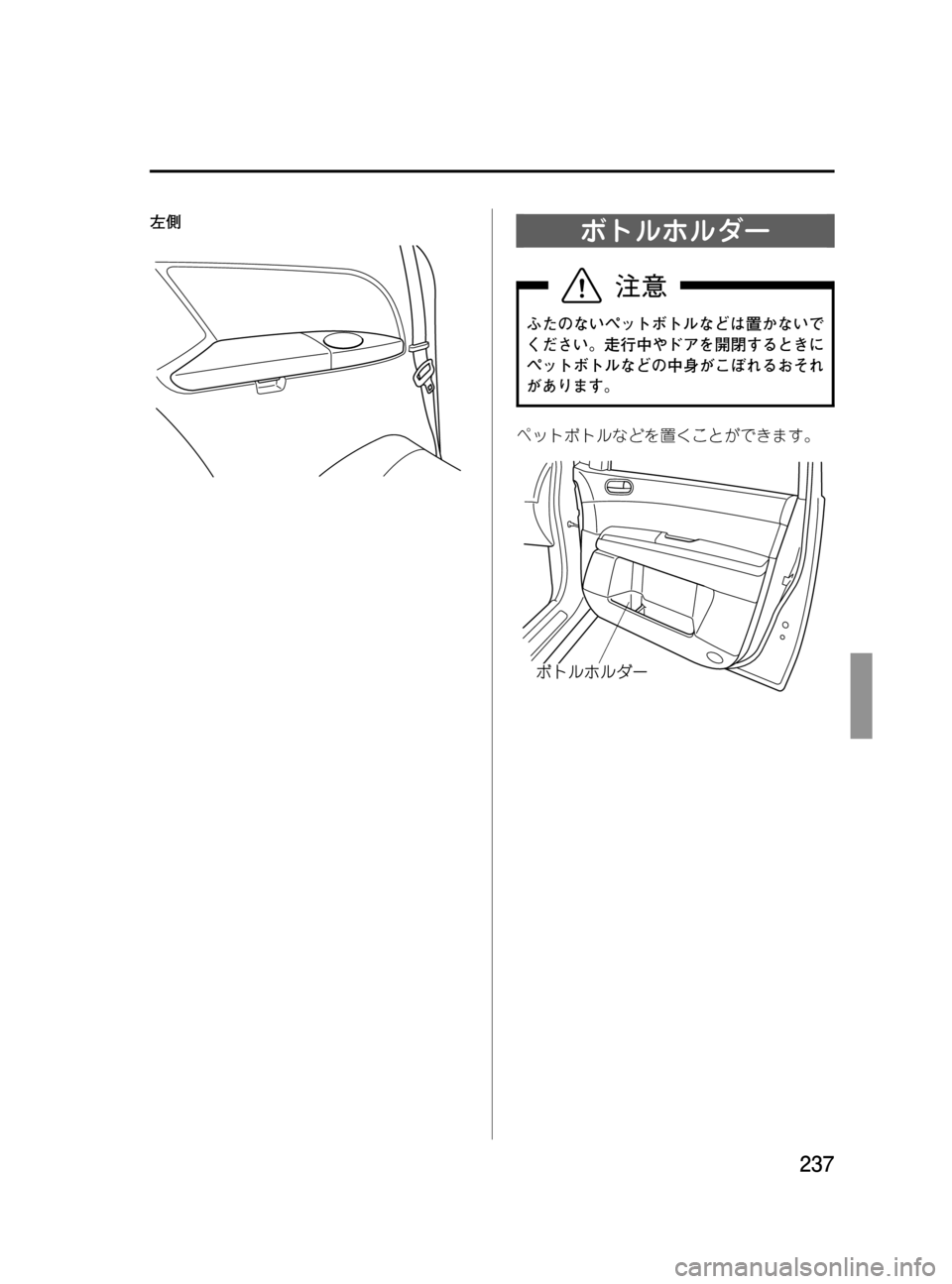 MAZDA MODEL MPV 2008  取扱説明書 (in Japanese) Black plate (237,1)
左側ボトルホルダー
ふたのないペットボトルなどは置かないで
ください。走行中やドアを開閉するときに
ペットボトルなどの中身が