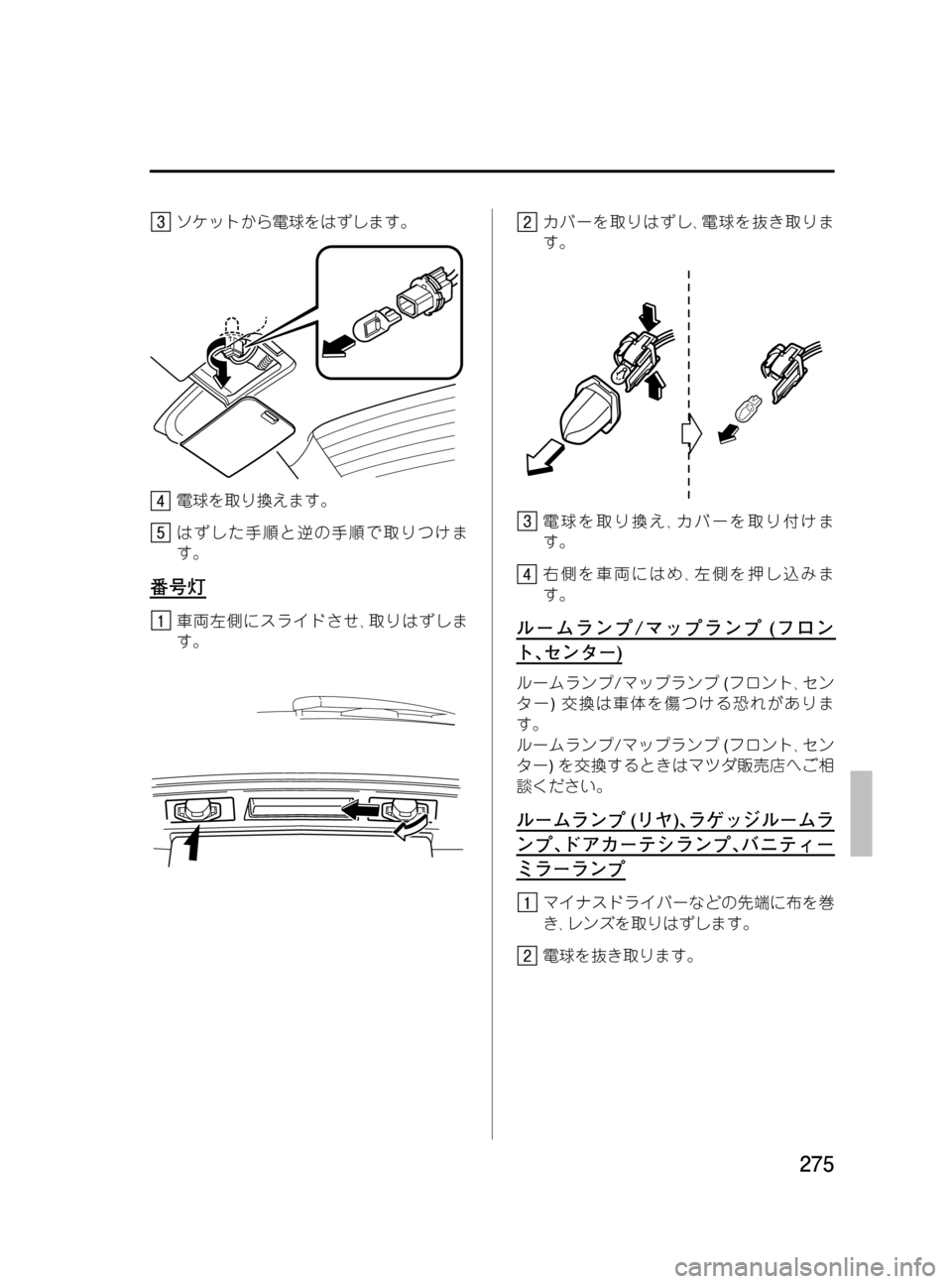 MAZDA MODEL MPV 2008  取扱説明書 (in Japanese) Black plate (275,1)
ソケットから電球をはずします。
電球を取り換えます。
はずした手順と逆の手順で取りつけま
す。
番号灯
車両左側にスライドさせ