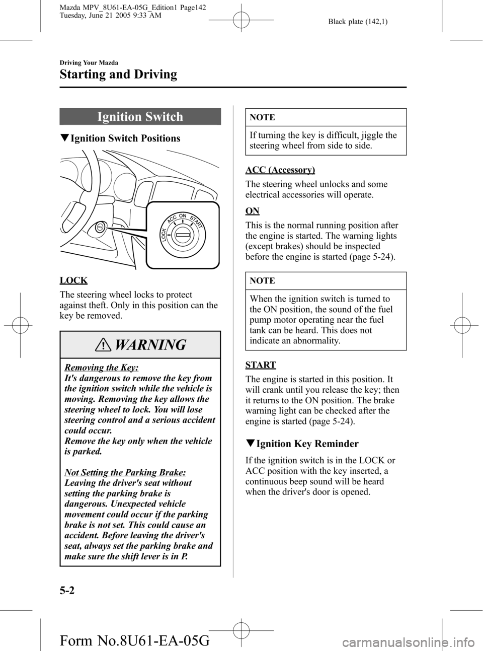 MAZDA MODEL MPV 2006  Owners Manual (in English) Black plate (142,1)
Ignition Switch
qIgnition Switch Positions
LOCK
The steering wheel locks to protect
against theft. Only in this position can the
key be removed.
WARNING
Removing the Key:
Its dang