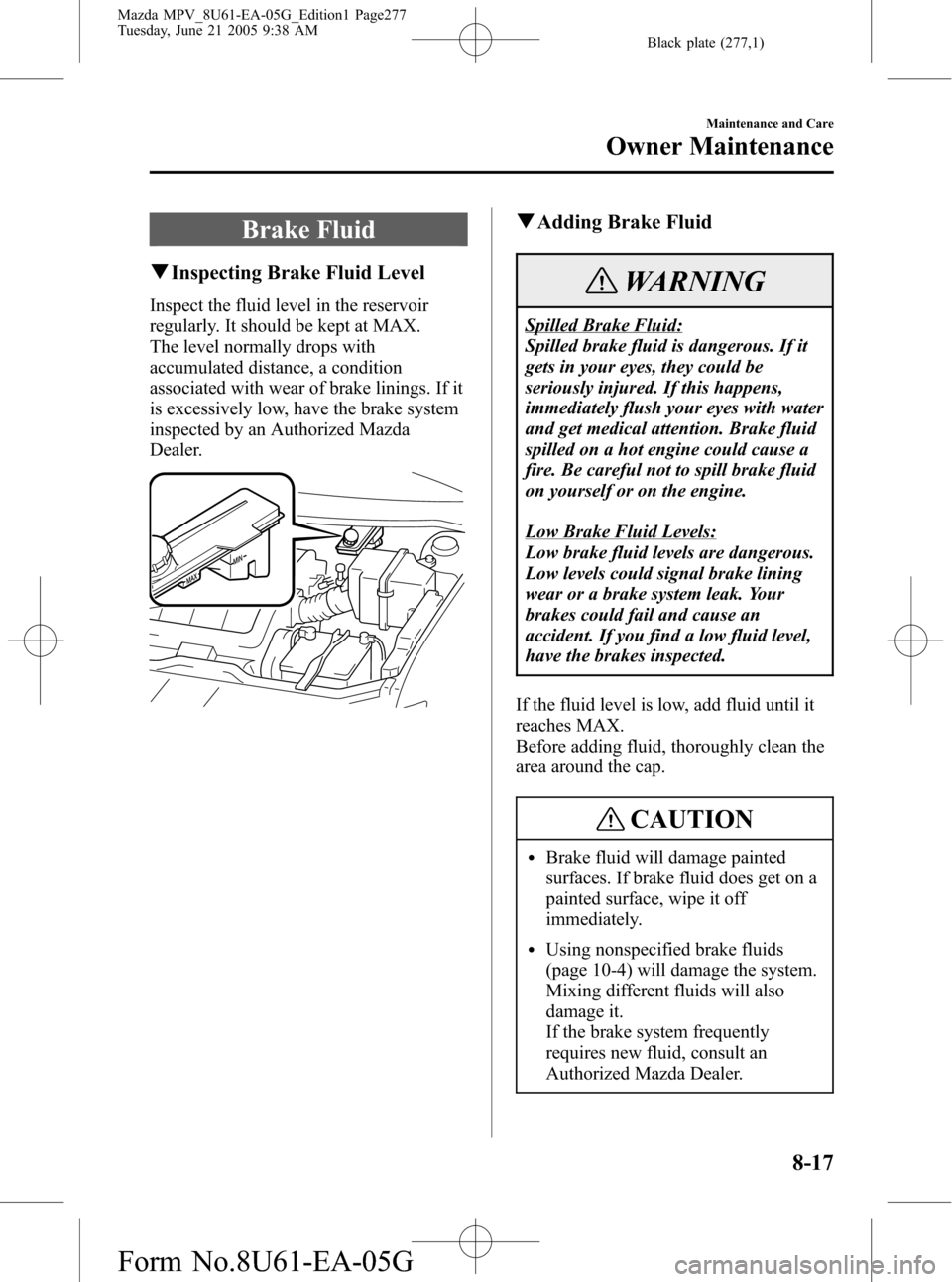 MAZDA MODEL MPV 2006  Owners Manual (in English) Black plate (277,1)
Brake Fluid
qInspecting Brake Fluid Level
Inspect the fluid level in the reservoir
regularly. It should be kept at MAX.
The level normally drops with
accumulated distance, a condit