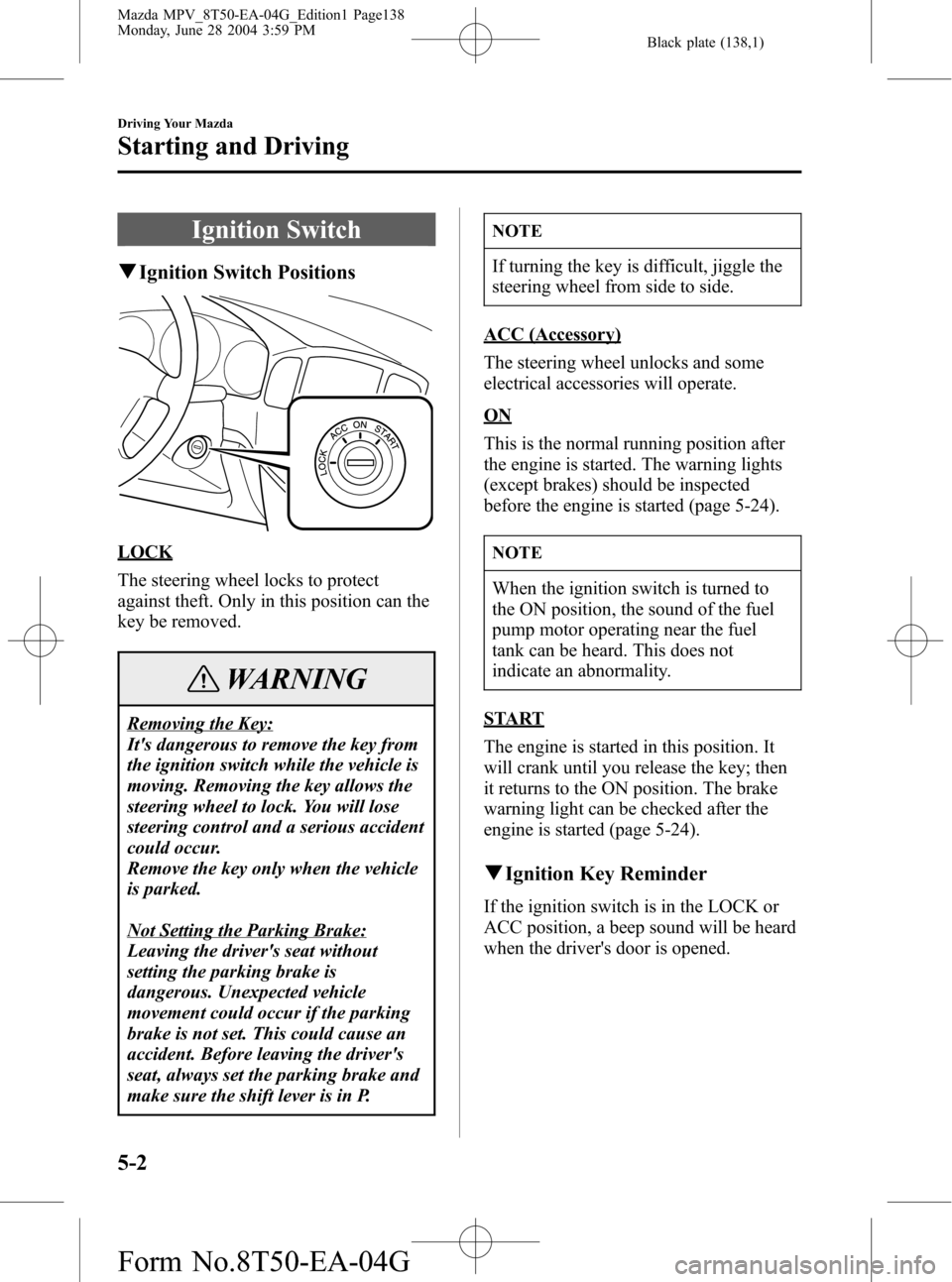 MAZDA MODEL MPV 2005  Owners Manual (in English) Black plate (138,1)
Ignition Switch
qIgnition Switch Positions
LOCK
The steering wheel locks to protect
against theft. Only in this position can the
key be removed.
WARNING
Removing the Key:
Its dang