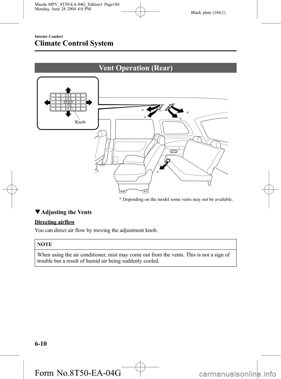 MAZDA MODEL MPV 2005 (in English) User Guide Black plate (184,1)
Vent Operation (Rear)
*
**
*
*
* Depending on the model some vents may not be available.
Knob
qAdjusting the Vents
Directing airflow
You can direct air flow by moving the adjustmen MAZDA MODEL MPV 2005 (in English) User Guide Black plate (184,1)
Vent Operation (Rear)
*
**
*
*
* Depending on the model some vents may not be available.
Knob
qAdjusting the Vents
Directing airflow
You can direct air flow by moving the adjustmen