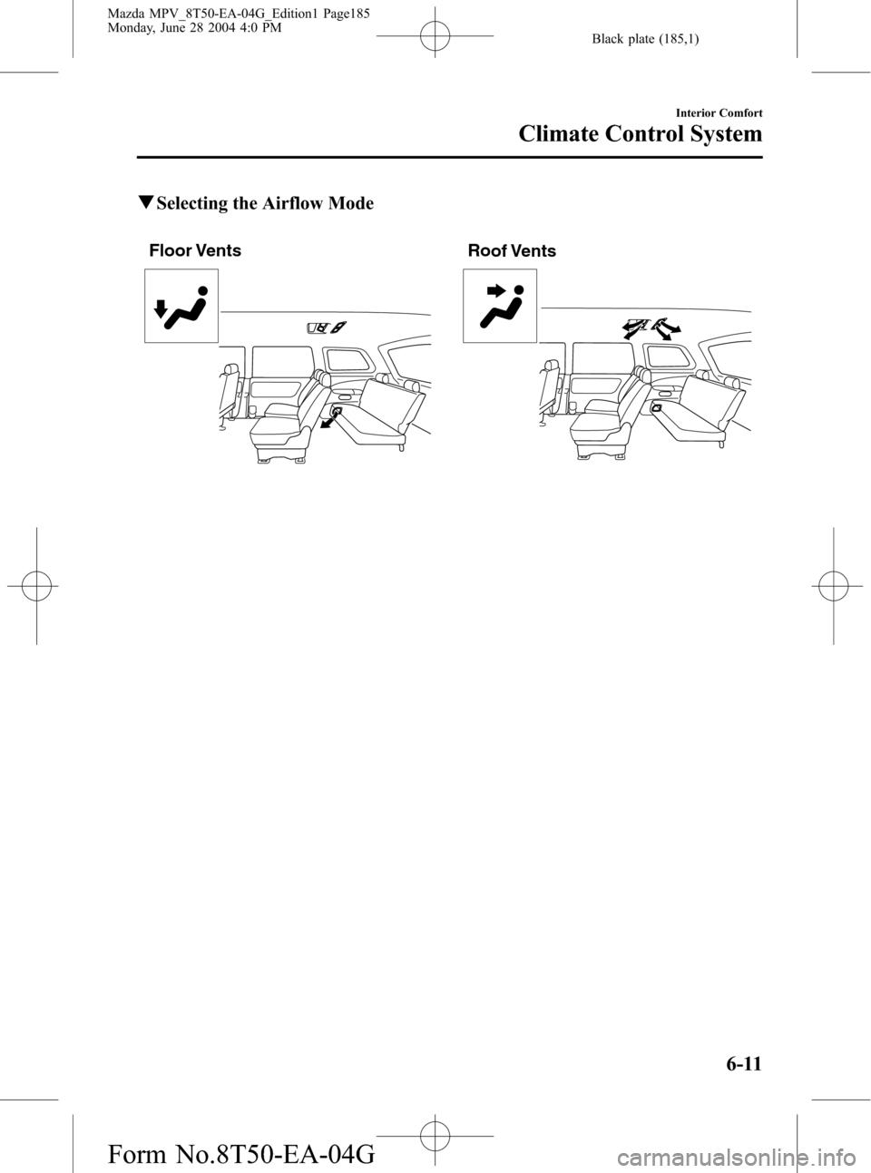 MAZDA MODEL MPV 2005 Owners Manual (in English) Black plate (185,1)
qSelecting the Airflow Mode
Floor Vents Roof Vents
Interior Comfort
Climate Control System
6-11
Mazda MPV_8T50-EA-04G_Edition1 Page185
Monday, June 28 2004 4:0 PM
Form MAZDA MODEL MPV 2005 Owners Manual (in English) Black plate (185,1)
qSelecting the Airflow Mode
Floor Vents Roof Vents
Interior Comfort
Climate Control System
6-11
Mazda MPV_8T50-EA-04G_Edition1 Page185
Monday, June 28 2004 4:0 PM
Form