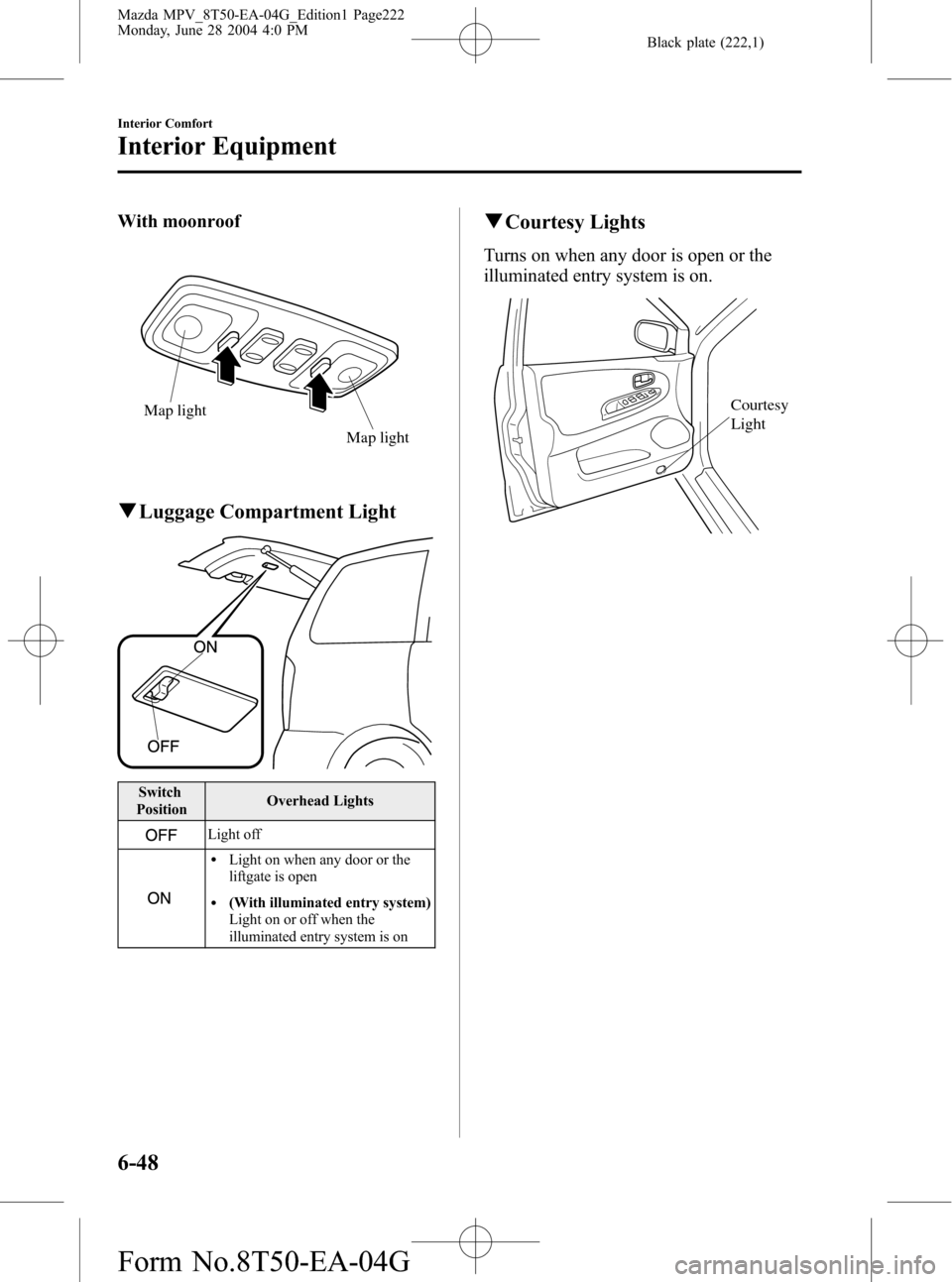 MAZDA MODEL MPV 2005 (in English) Manual Online Black plate (222,1)
With moonroof
Map light
Map light
qLuggage Compartment Light
Switch
PositionOverhead Lights
Light off
lLight on when any door or the
liftgate is open
l(With illuminated entry syste MAZDA MODEL MPV 2005 (in English) Manual Online Black plate (222,1)
With moonroof
Map light
Map light
qLuggage Compartment Light
Switch
PositionOverhead Lights
Light off
lLight on when any door or the
liftgate is open
l(With illuminated entry syste