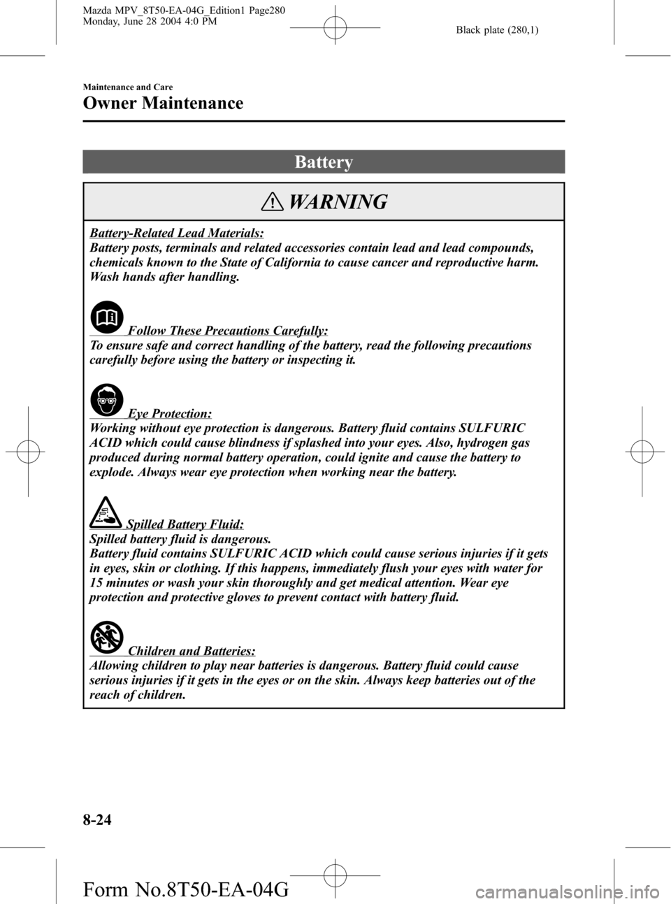 MAZDA MODEL MPV 2005   (in English) Owners Manual Black plate (280,1)
Battery
WARNING
Battery-Related Lead Materials:
Battery posts, terminals and related accessories contain lead and lead compounds,
chemicals known to the State of California to caus