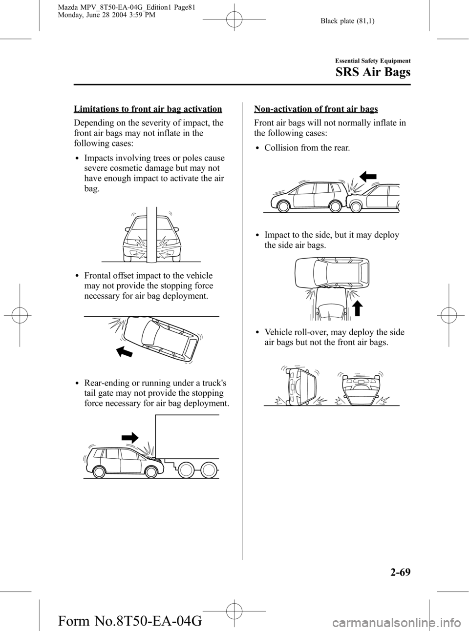 MAZDA MODEL MPV 2005  Owners Manual (in English) Black plate (81,1)
Limitations to front air bag activation
Depending on the severity of impact, the
front air bags may not inflate in the
following cases:
lImpacts involving trees or poles cause
sever