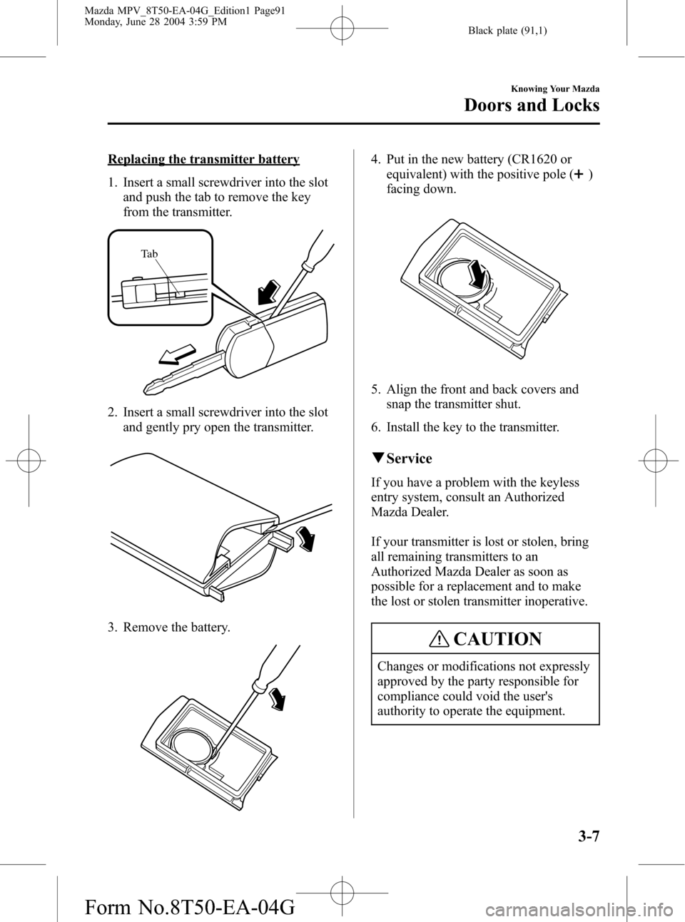 MAZDA MODEL MPV 2005  Owners Manual (in English) Black plate (91,1)
Replacing the transmitter battery
1. Insert a small screwdriver into the slot
and push the tab to remove the key
from the transmitter.
Ta b
2. Insert a small screwdriver into the sl