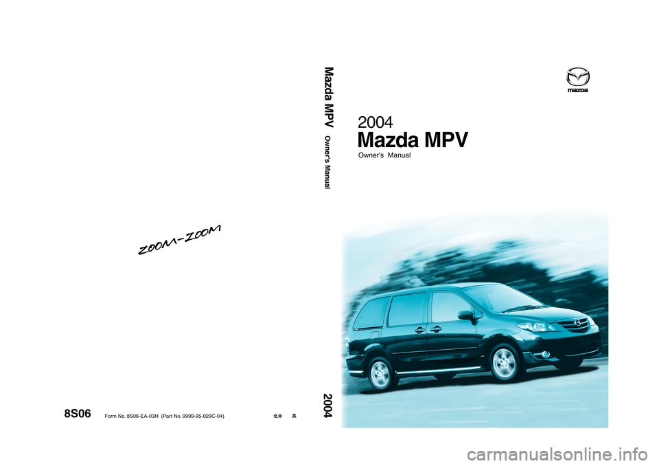 MAZDA MODEL MPV 2004  Owners Manual (in English) 8S06
Form No. 8S06-EA-03H  (Part No. 9999-95-029C-04)
Owners  Manual
2004Owners Manual
2004Mazda MPV
Mazda MPV 