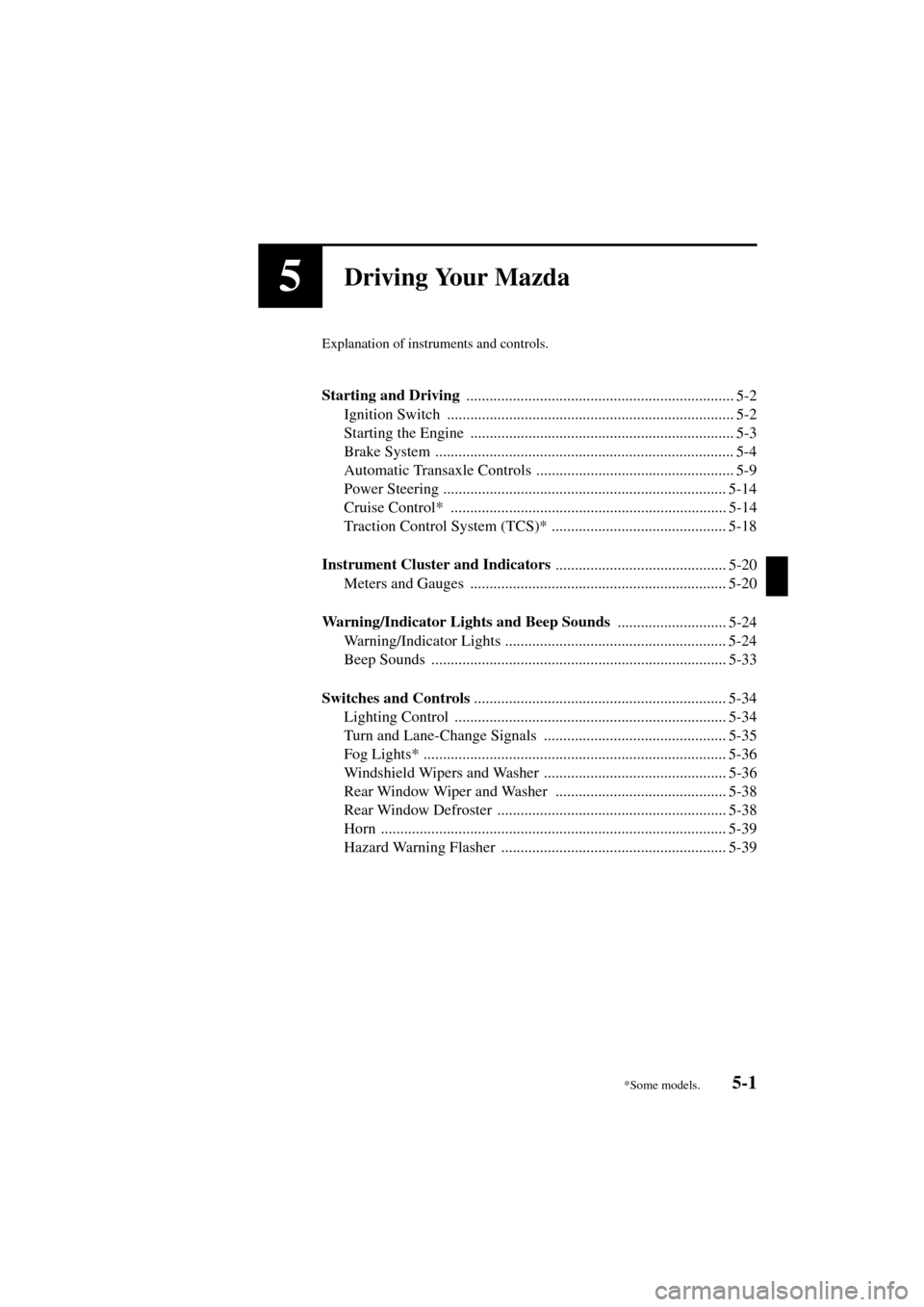 MAZDA MODEL MPV 2004  Owners Manual (in English) 5-1
Form No. 8S06-EA-03H
5Driving Your Mazda
Explanation of instruments and controls.
Starting and Driving 
..................................................................... 5-2
Ignition Switch  .