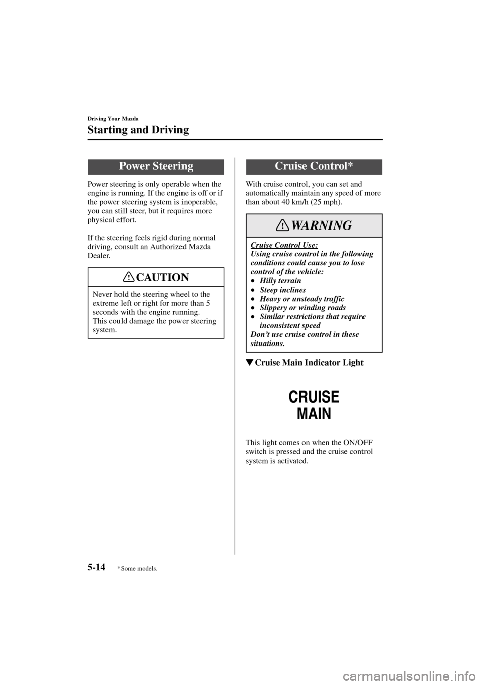 MAZDA MODEL MPV 2004  Owners Manual (in English) 5-14
Driving Your Mazda
Starting and Driving
Form No. 8S06-EA-03H
Power steering is only operable when the 
engine is running. If the engine is off or if 
the power steering system is inoperable, 
you