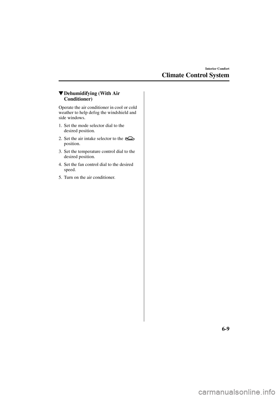 MAZDA MODEL MPV 2004   (in English) Owners Manual 6-9
Interior Comfort
Climate Control System
Form No. 8S06-EA-03H
Dehumidifying (With Air 
Conditioner)
Operate the air conditioner in cool or cold 
weather to help defog the windshield and 
side wind