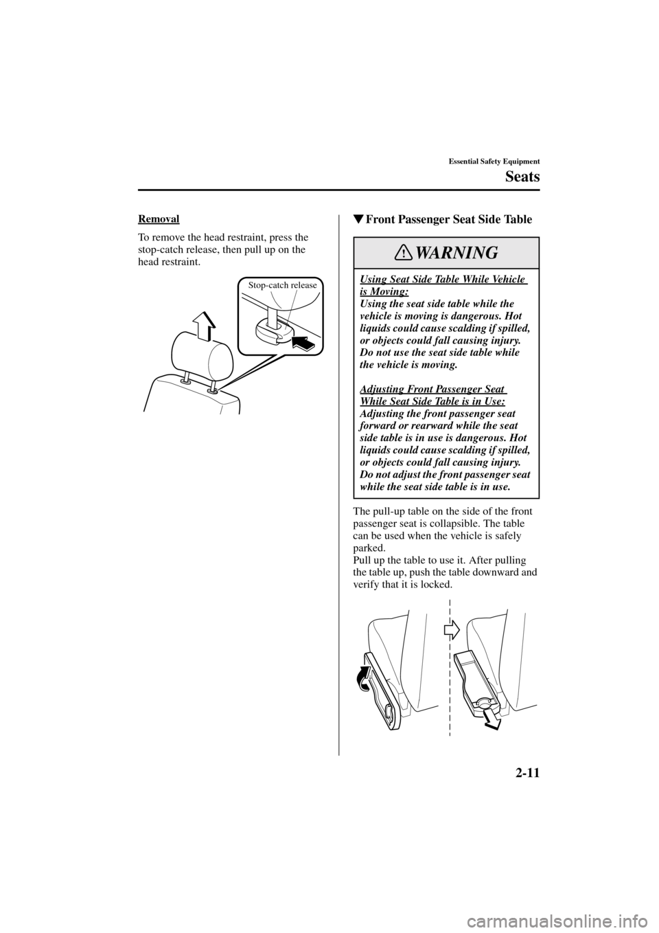 MAZDA MODEL MPV 2004   (in English) User Guide 2-11
Essential Safety Equipment
Seats
Form No. 8S06-EA-03H
Removal
To remove the head restraint, press the 
stop-catch release, then pull up on the 
head restraint.
Front Passenger Seat Side Table
Th