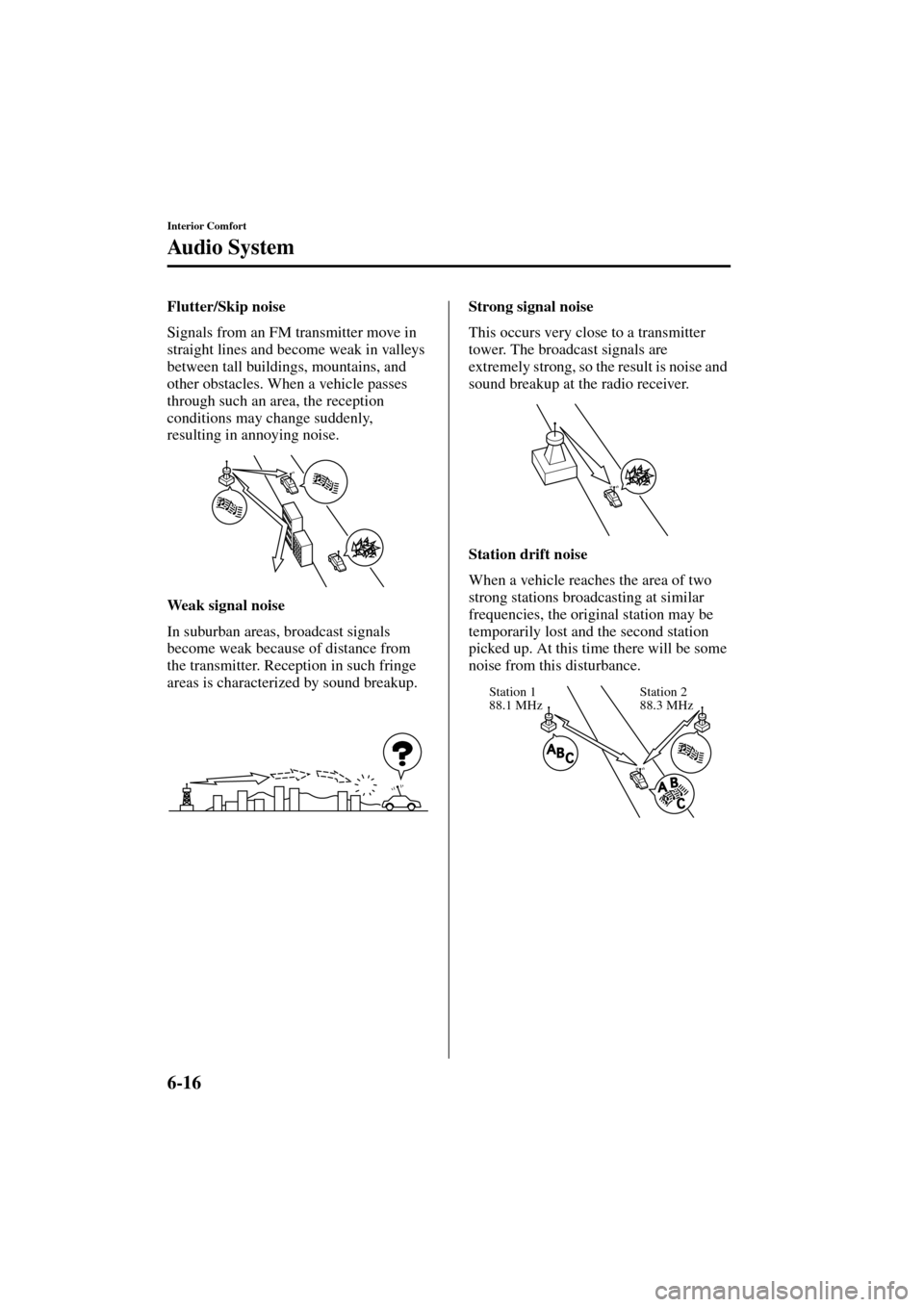 MAZDA MODEL MPV 2004  Owners Manual (in English) 6-16
Interior Comfort
Au di o S ys t em
Form No. 8S06-EA-03H
Flutter/Skip noise
Signals from an FM transmitter move in 
straight lines and become weak in valleys 
between tall buildings, mountains, an