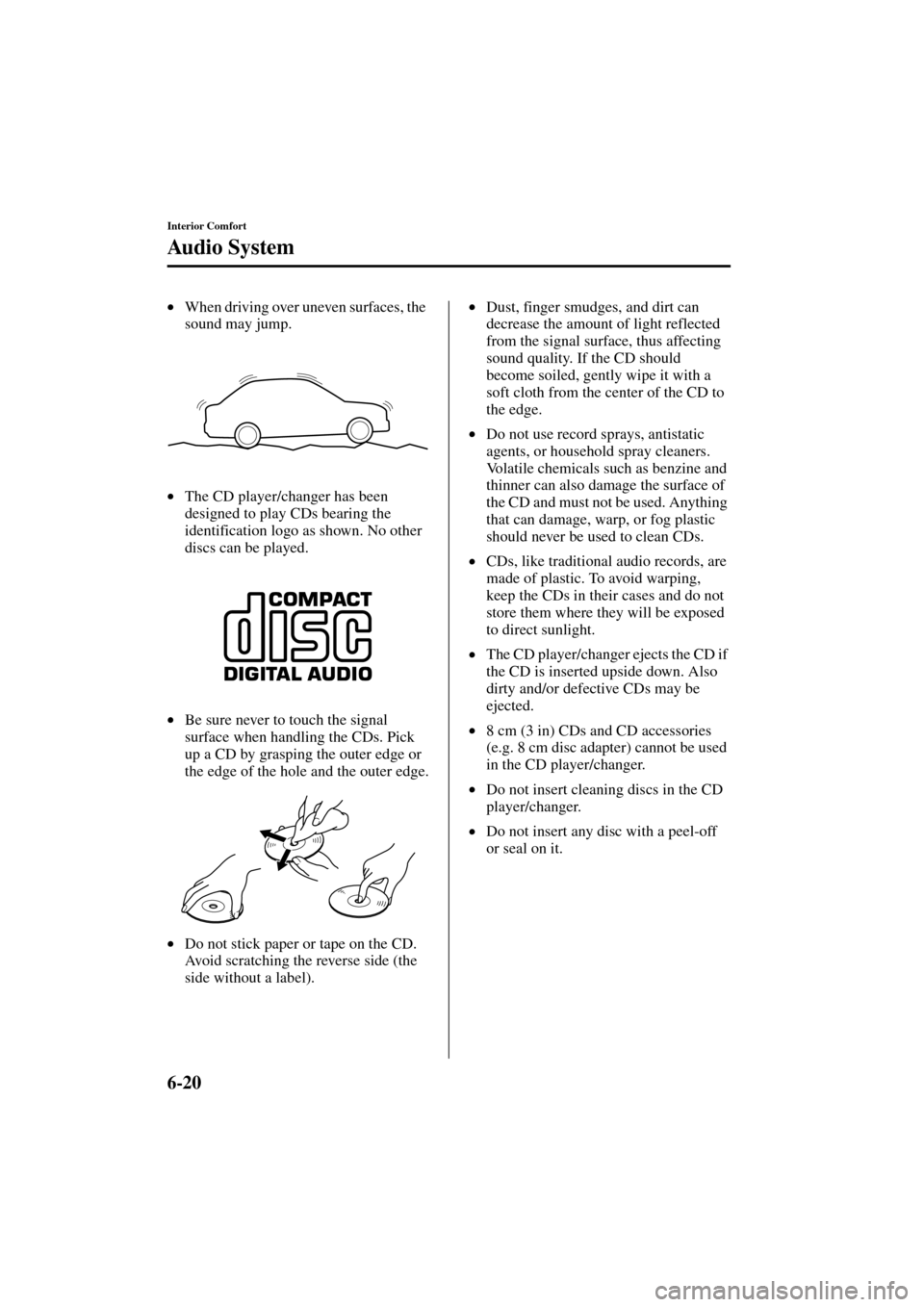 MAZDA MODEL MPV 2004  Owners Manual (in English) 6-20
Interior Comfort
Au di o S ys t em
Form No. 8S06-EA-03H
•When driving over uneven surfaces, the 
sound may jump.
•The CD player/changer has been 
designed to play CDs bearing the 
identificat