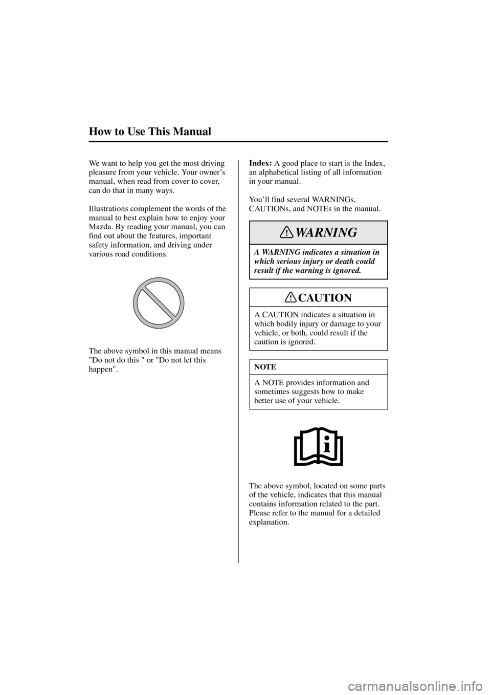 MAZDA MODEL MPV 2004  Owners Manual (in English) How to Use This Manual
Form No. 8S06-EA-03H
We want to help you get the most driving 
pleasure from your vehicle. Your owner’s 
manual, when read from cover to cover, 
can do that in many ways.
Illu