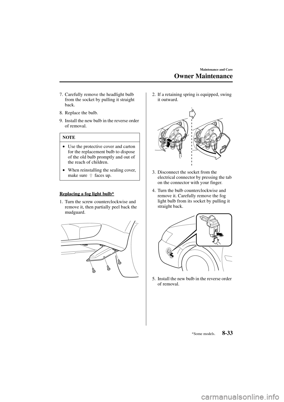 MAZDA MODEL MPV 2004  Owners Manual (in English) 8-33
Maintenance and Care
Owner Maintenance
Form No. 8S06-EA-03H
7. Carefully remove the headlight bulb 
from the socket by pulling it straight 
back.
8. Replace the bulb.
9. Install the new bulb in t