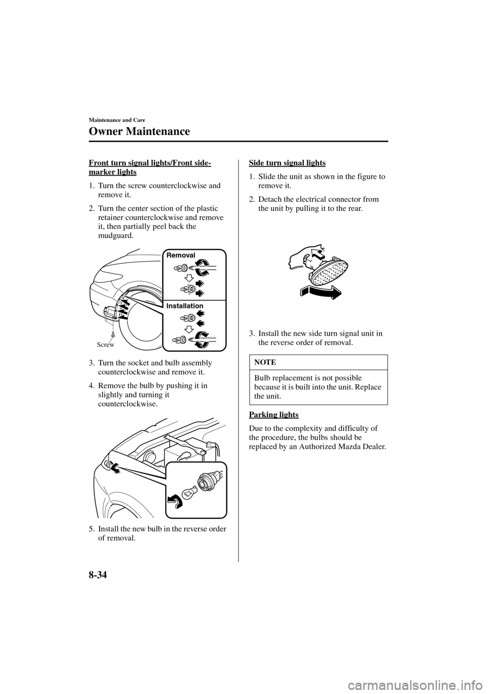 MAZDA MODEL MPV 2004  Owners Manual (in English) 8-34
Maintenance and Care
Owner Maintenance
Form No. 8S06-EA-03H
Front turn signal lights/Front side-
marker lights
1. Turn the screw counterclockwise and 
remove it.
2. Turn the center section of the