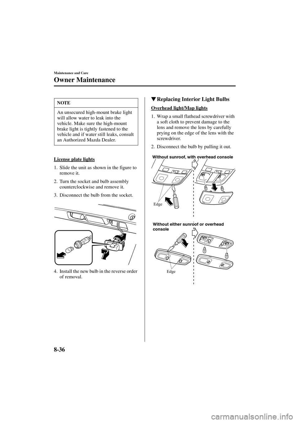 MAZDA MODEL MPV 2004  Owners Manual (in English) 8-36
Maintenance and Care
Owner Maintenance
Form No. 8S06-EA-03H
License plate lights
1. Slide the unit as shown in the figure to 
remove it.
2. Turn the socket and bulb assembly 
counterclockwise and