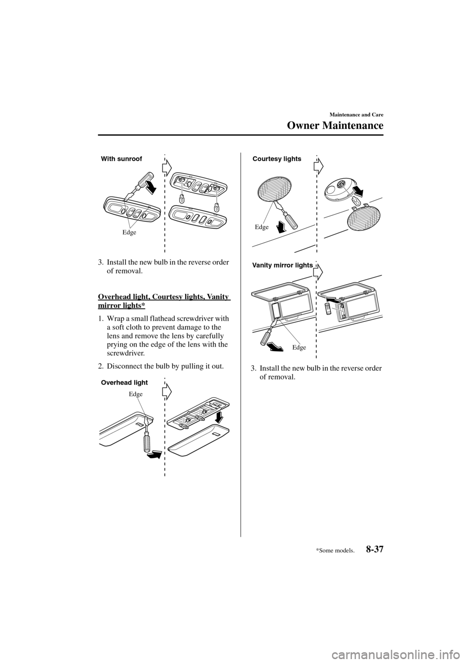 MAZDA MODEL MPV 2004  Owners Manual (in English) 8-37
Maintenance and Care
Owner Maintenance
Form No. 8S06-EA-03H
3. Install the new bulb in the reverse order 
of removal.
Overhead light, Courtesy lights, Vanity 
mirror lights*
1. Wrap a small flath