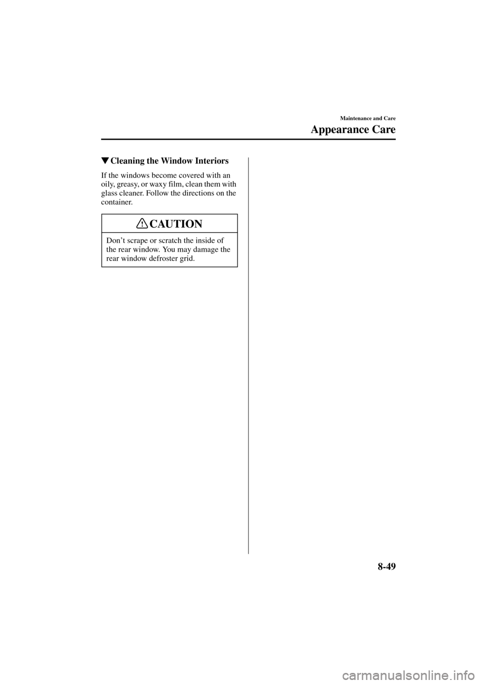 MAZDA MODEL MPV 2004  Owners Manual (in English) 8-49
Maintenance and Care
Appearance Care
Form No. 8S06-EA-03H
Cleaning the Window Interiors
If the windows become covered with an 
oily, greasy, or waxy film, clean them with 
glass cleaner. Follow 