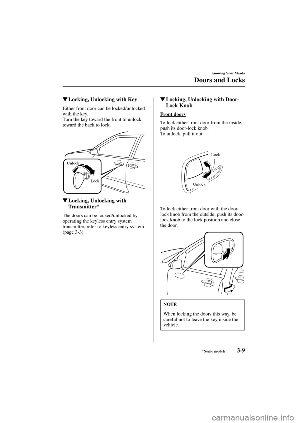 MAZDA MODEL MPV 2004  Owners Manual (in English) 3-9
Knowing Your Mazda
Doors and Locks
Form No. 8S06-EA-03H
Locking, Unlocking with Key
Either front door can be locked/unlocked 
with the key.
Turn the key toward the front to unlock, 
toward the ba