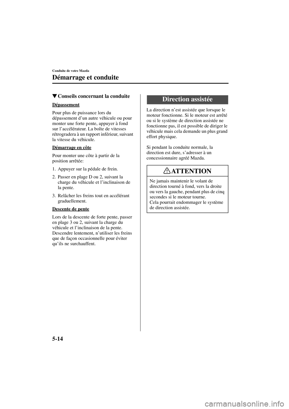 MAZDA MODEL MPV 2004  Manuel du propriétaire (in French) 5-14
Conduite de votre Mazda
Démarrage et conduite
Form No. 8S07-EC-03H-F
Conseils concernant la conduite
Dépassement
Pour plus de puissance lors du 
dépassement d’un autre véhicule ou pour 
mo