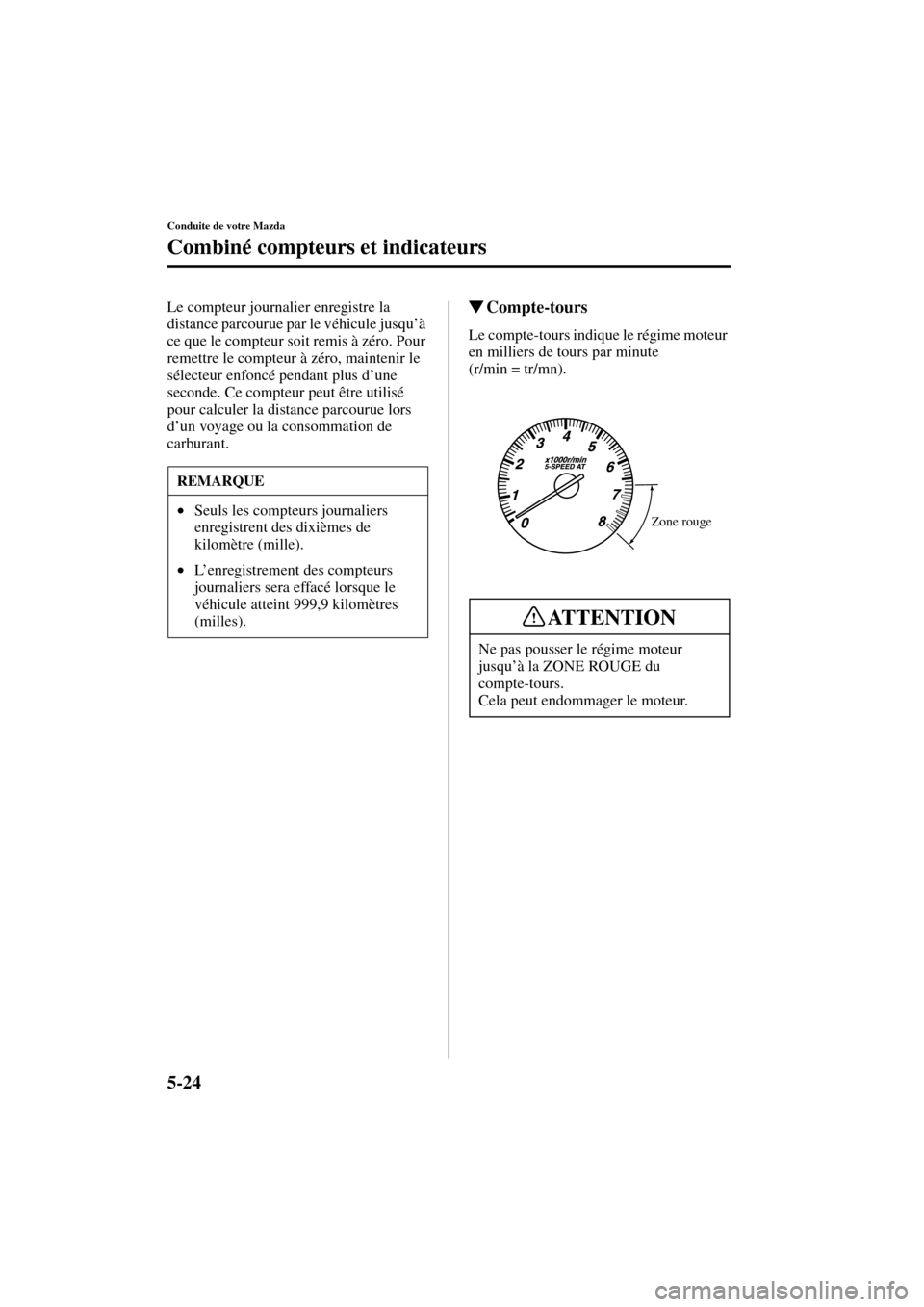 MAZDA MODEL MPV 2004  Manuel du propriétaire (in French) 5-24
Conduite de votre Mazda
Combiné compteurs et indicateurs
Form No. 8S07-EC-03H-F
Le compteur journalier enregistre la 
distance parcourue par le véhicule jusqu’à 
ce que le compteur soit remi