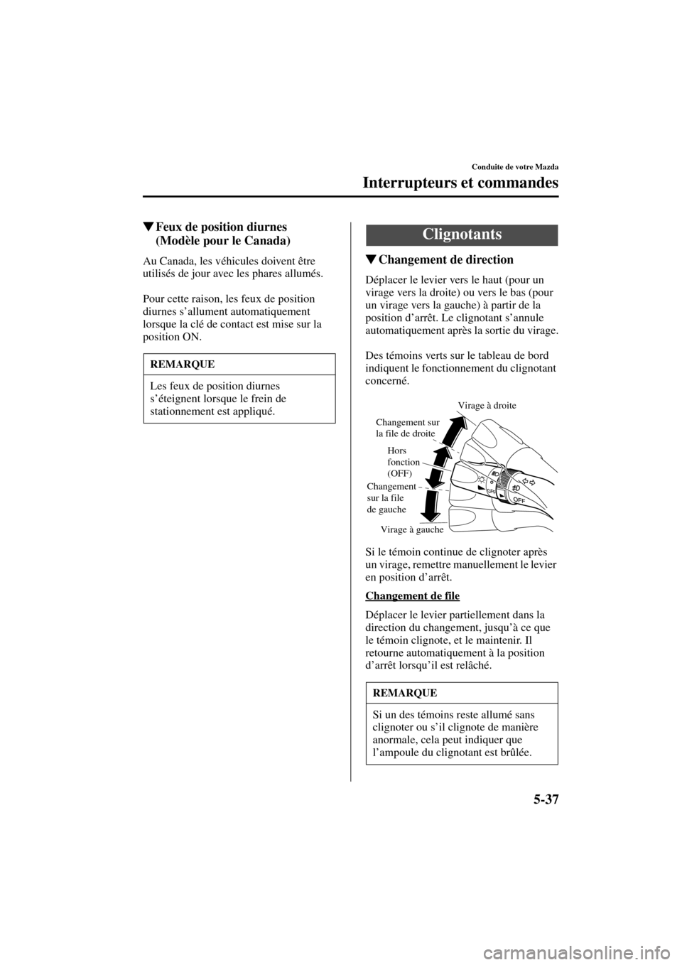 MAZDA MODEL MPV 2004  Manuel du propriétaire (in French) 5-37
Conduite de votre Mazda
Interrupteurs et commandes
Form No. 8S07-EC-03H-F
Feux de position diurnes 
(Modèle pour le Canada)
Au Canada, les véhicules doivent être 
utilisés de jour avec les p