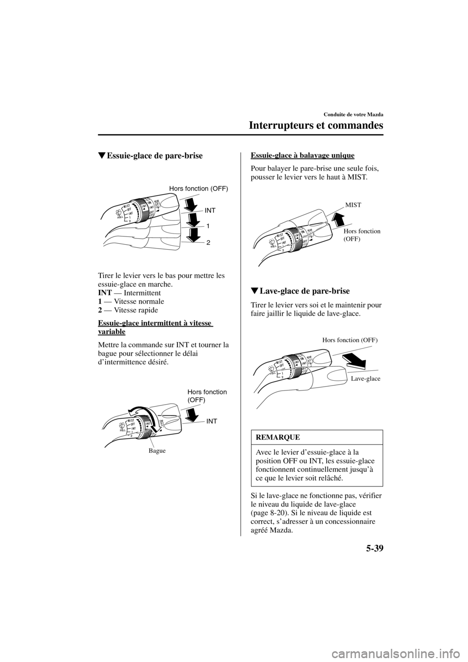 MAZDA MODEL MPV 2004  Manuel du propriétaire (in French) 5-39
Conduite de votre Mazda
Interrupteurs et commandes
Form No. 8S07-EC-03H-F
Essuie-glace de pare-brise
Tirer le levier vers le bas pour mettre les 
essuie-glace en marche.
INT
 — Intermittent
1
