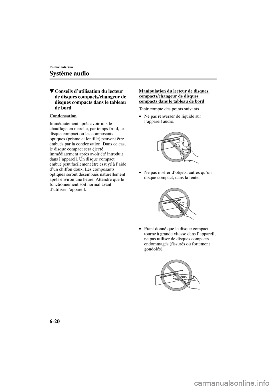 MAZDA MODEL MPV 2004  Manuel du propriétaire (in French) 6-20
Confort intérieur
Système audio
Form No. 8S07-EC-03H-F
Conseils d’utilisation du lecteur 
de disques compacts/changeur de 
disques compacts dans le tableau 
de bord
Condensation
Immédiateme