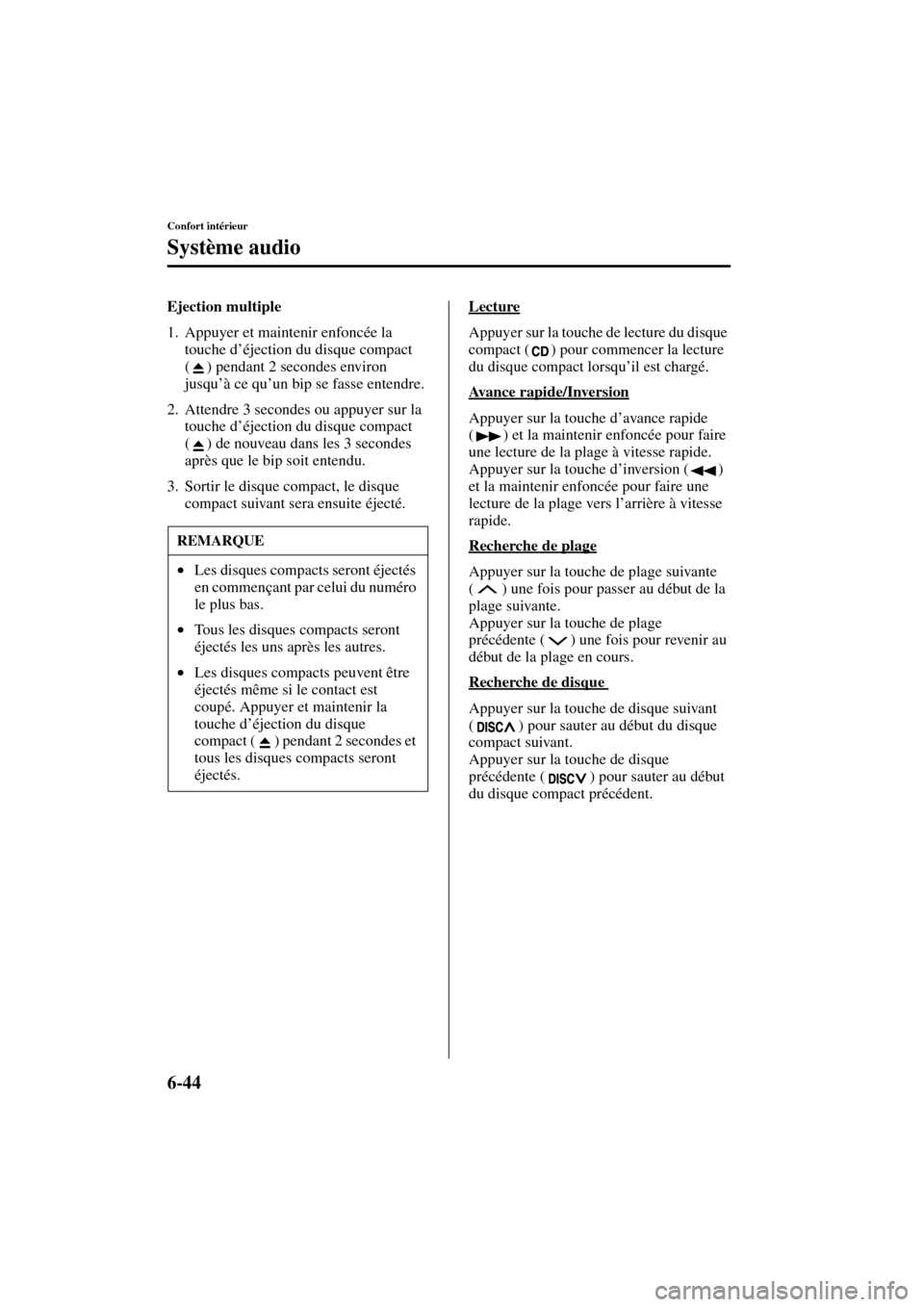 MAZDA MODEL MPV 2004  Manuel du propriétaire (in French) 6-44
Confort intérieur
Système audio
Form No. 8S07-EC-03H-F
Ejection multiple
1. Appuyer et maintenir enfoncée la 
touche d’éjection du disque compact 
( ) pendant 2 secondes environ 
jusqu’à