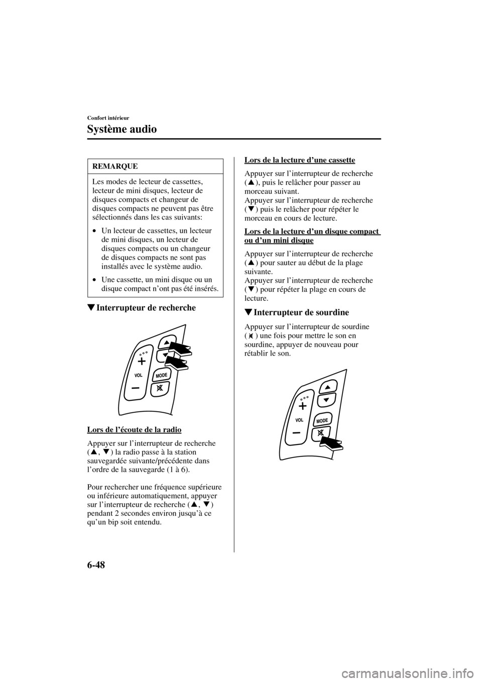 MAZDA MODEL MPV 2004  Manuel du propriétaire (in French) 6-48
Confort intérieur
Système audio
Form No. 8S07-EC-03H-F
Interrupteur de recherche
Lors de l’écoute de la radio
Appuyer sur l’interrupteur de recherche 
( ,  ) la radio passe à la station 