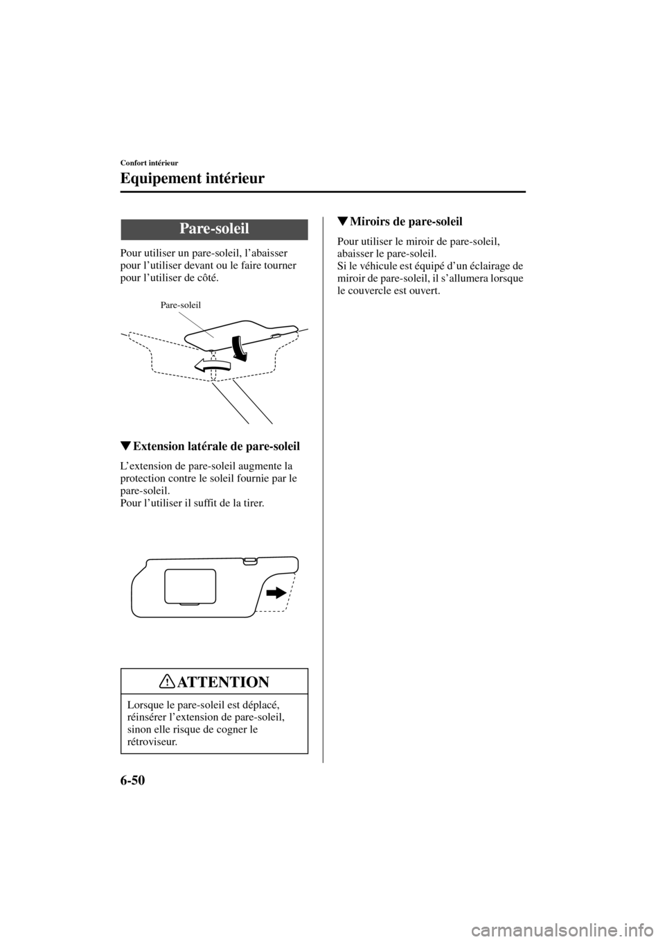 MAZDA MODEL MPV 2004  Manuel du propriétaire (in French) 6-50
Confort intérieur
Form No. 8S07-EC-03H-F
Equipement intérieur
Pour utiliser un pare-soleil, l’abaisser 
pour l’utiliser devant ou le faire tourner 
pour l’utiliser de côté.
Extension l