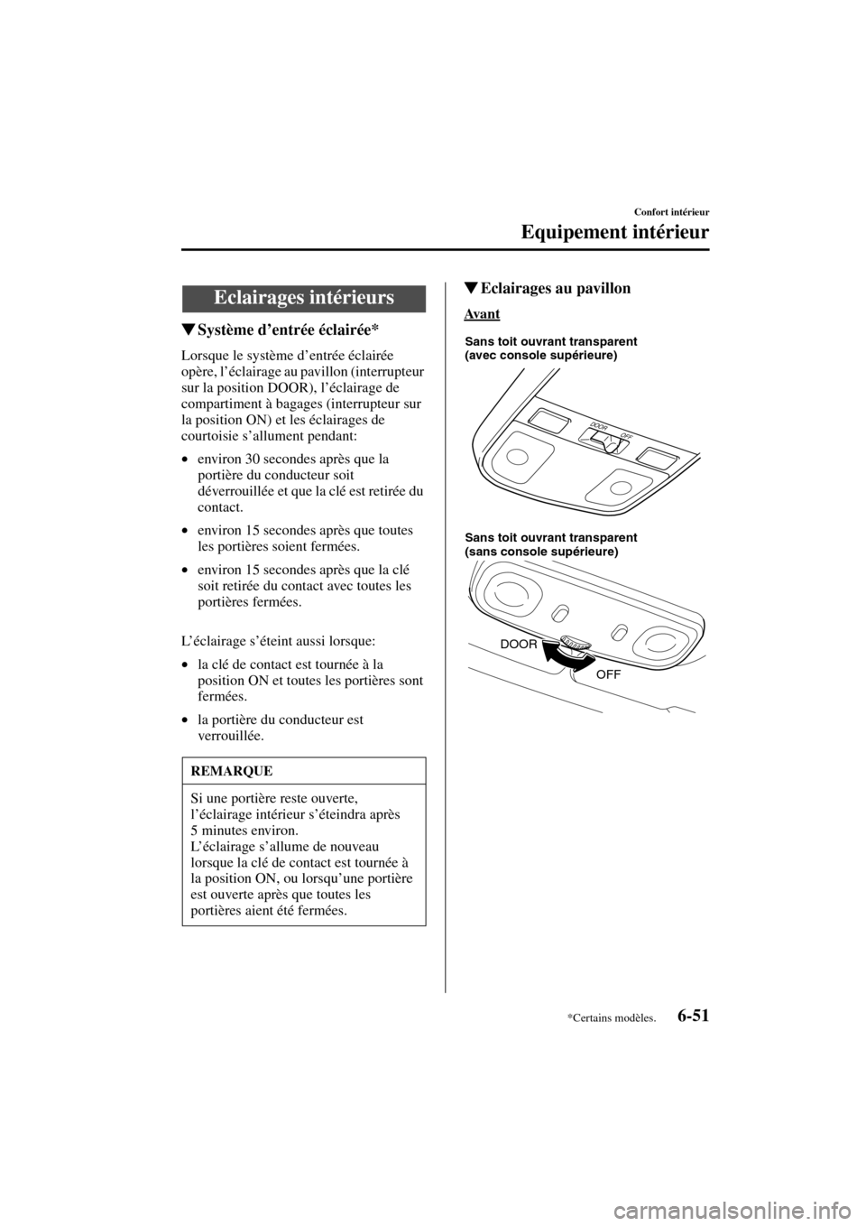 MAZDA MODEL MPV 2004  Manuel du propriétaire (in French) 6-51
Confort intérieur
Equipement intérieur
Form No. 8S07-EC-03H-F
Système d’entrée éclairée*
Lorsque le système d’entrée éclairée 
opère, l’éclairage au pavillon (interrupteur 
sur