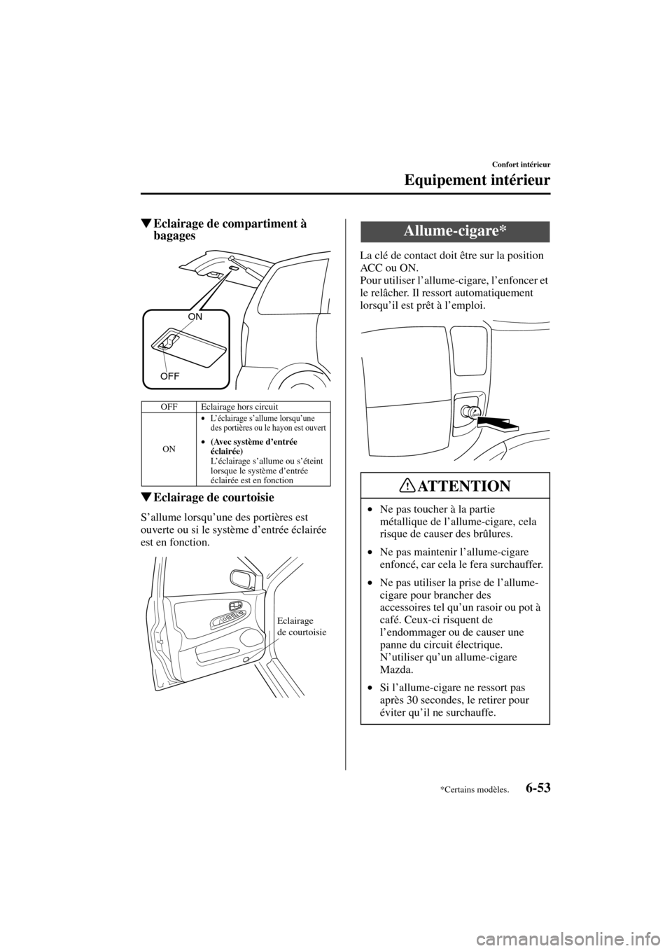 MAZDA MODEL MPV 2004  Manuel du propriétaire (in French) 6-53
Confort intérieur
Equipement intérieur
Form No. 8S07-EC-03H-F
Eclairage de compartiment à 
bagages
Eclairage de courtoisie
S’allume lorsqu’une des portières est 
ouverte ou si le systè
