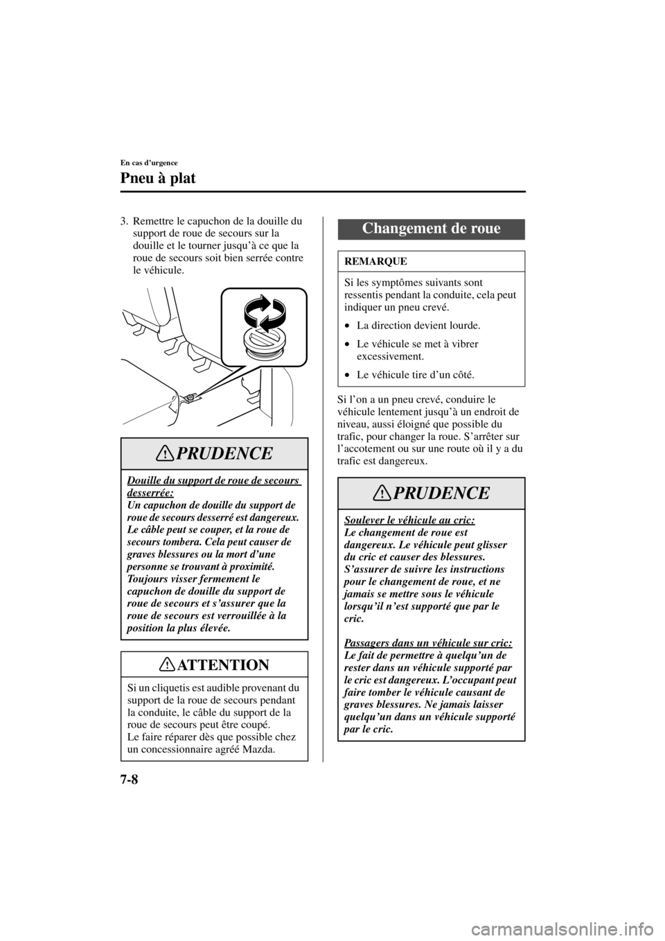 MAZDA MODEL MPV 2004  Manuel du propriétaire (in French) 7-8
En cas d’urgence
Pneu à plat
Form No. 8S07-EC-03H-F
3. Remettre le capuchon de la douille du 
support de roue de secours sur la 
douille et le tourner jusqu’à ce que la 
roue de secours soit