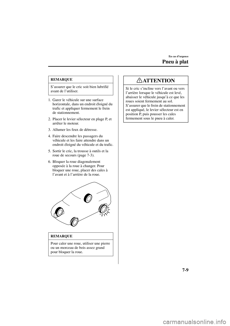 MAZDA MODEL MPV 2004  Manuel du propriétaire (in French) 7-9
En cas d’urgence
Pneu à plat
Form No. 8S07-EC-03H-F
1. Garer le véhicule sur une surface 
horizontale, dans un endroit éloigné du 
trafic et appliquer fermement le frein 
de stationnement.
2